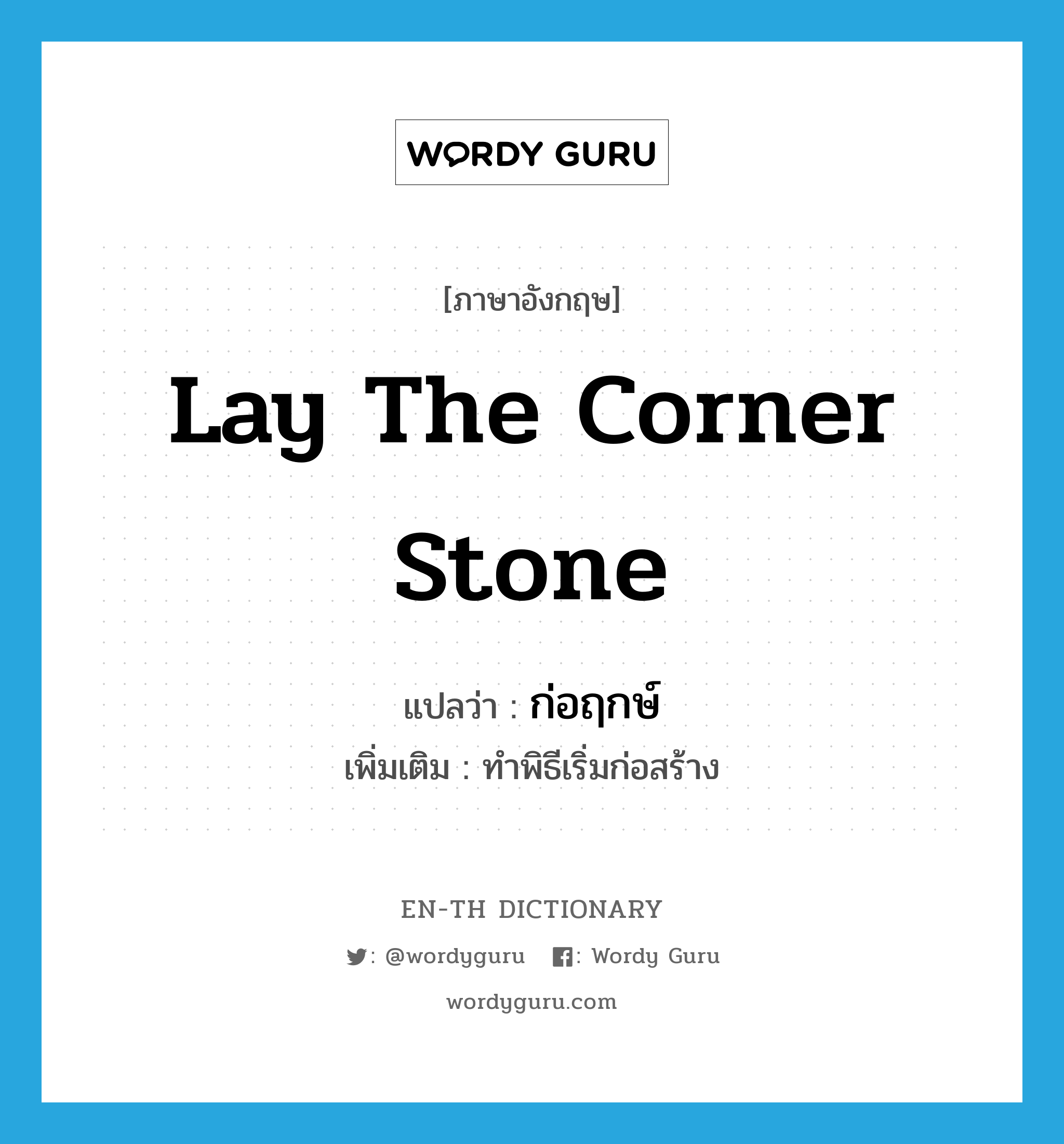 lay the corner stone แปลว่า?, คำศัพท์ภาษาอังกฤษ lay the corner stone แปลว่า ก่อฤกษ์ ประเภท V เพิ่มเติม ทำพิธีเริ่มก่อสร้าง หมวด V