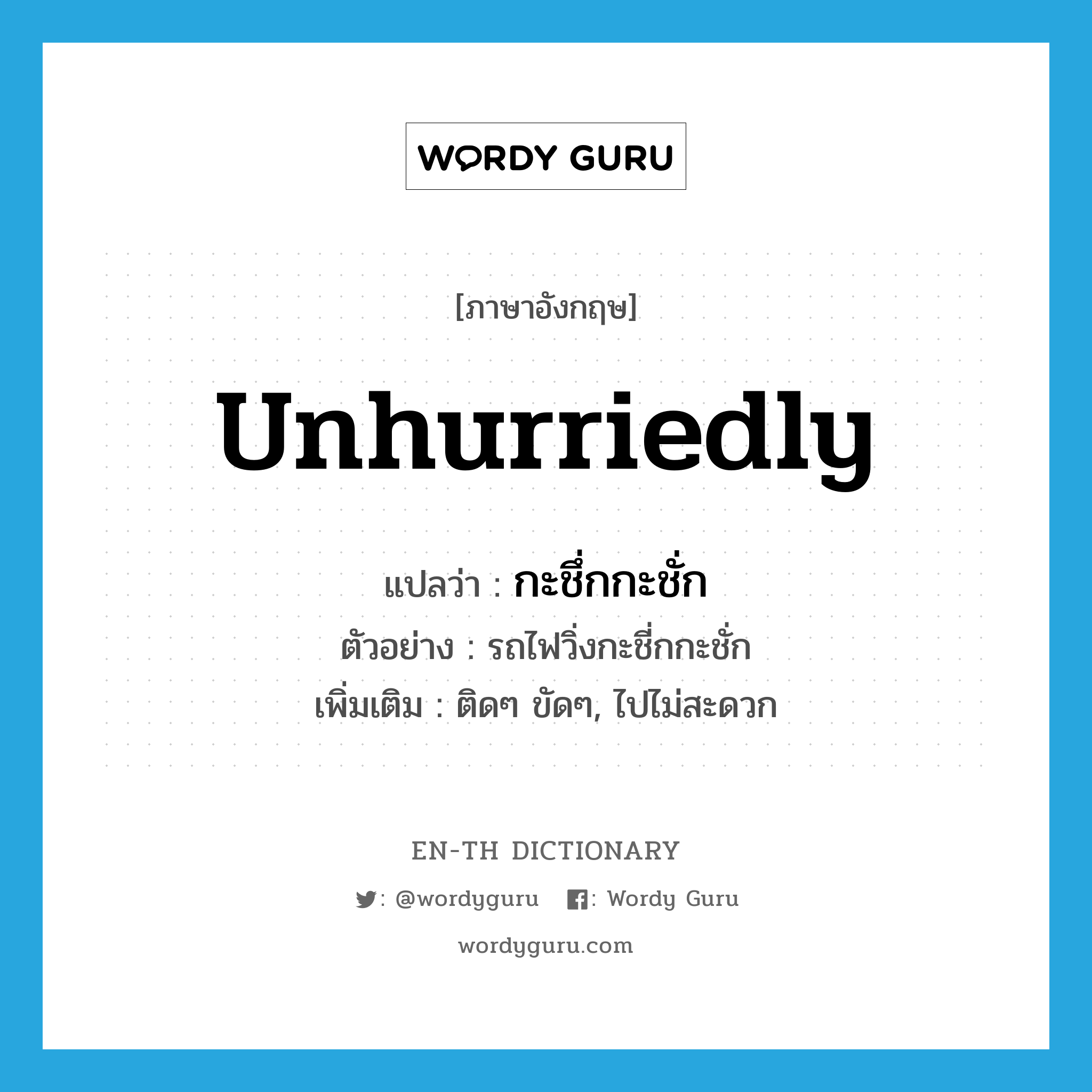 unhurriedly แปลว่า?, คำศัพท์ภาษาอังกฤษ unhurriedly แปลว่า กะชึ่กกะชั่ก ประเภท ADV ตัวอย่าง รถไฟวิ่งกะชี่กกะชั่ก เพิ่มเติม ติดๆ ขัดๆ, ไปไม่สะดวก หมวด ADV