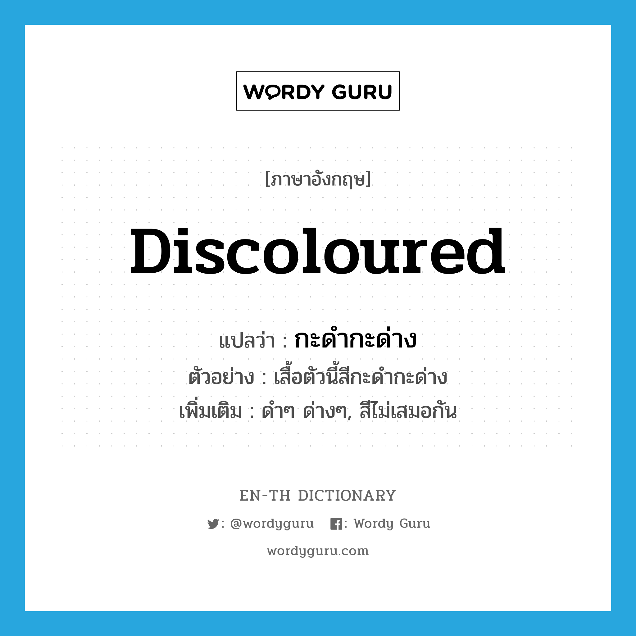 discoloured แปลว่า?, คำศัพท์ภาษาอังกฤษ discoloured แปลว่า กะดำกะด่าง ประเภท ADJ ตัวอย่าง เสื้อตัวนี้สีกะดำกะด่าง เพิ่มเติม ดำๆ ด่างๆ, สีไม่เสมอกัน หมวด ADJ