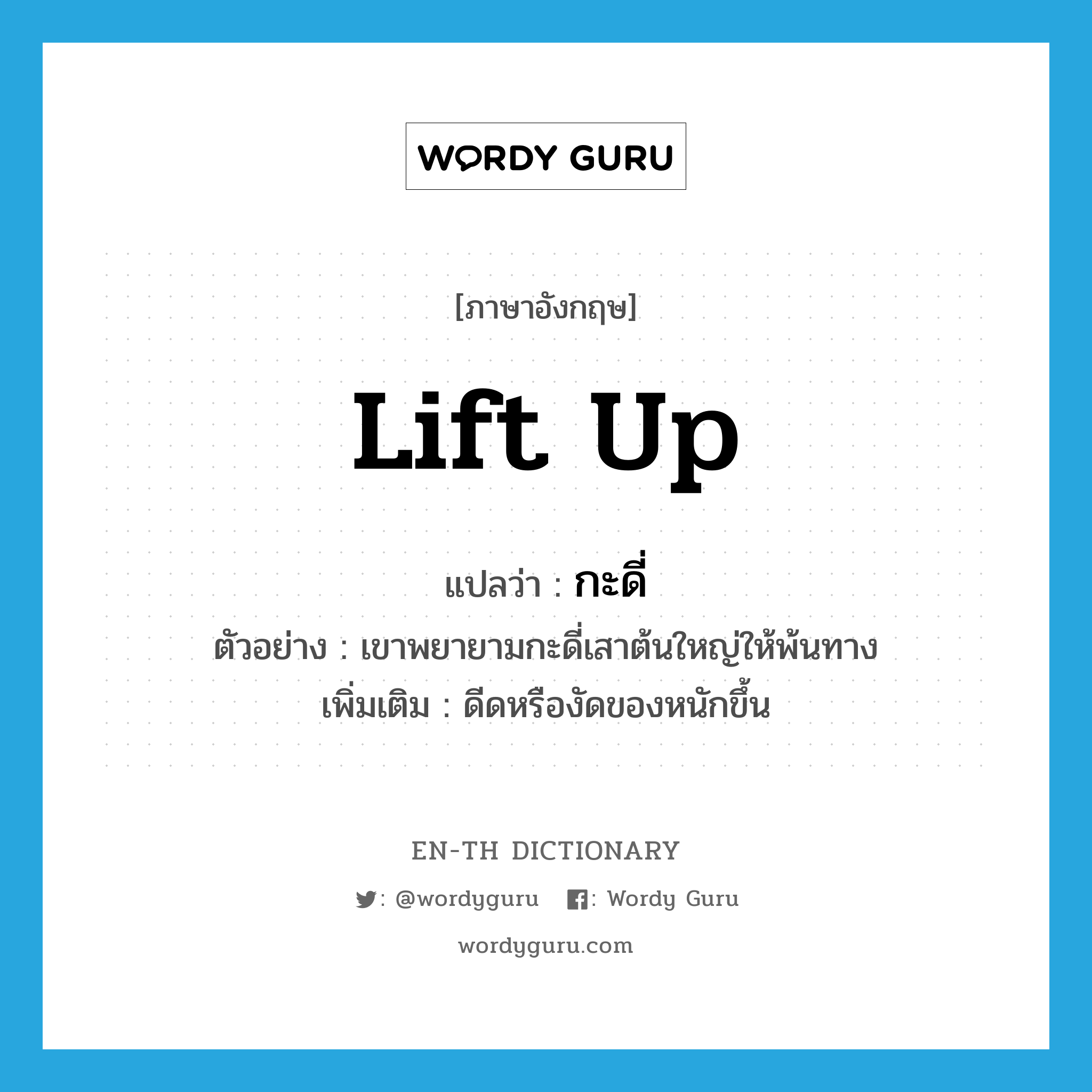 lift up แปลว่า?, คำศัพท์ภาษาอังกฤษ lift up แปลว่า กะดี่ ประเภท V ตัวอย่าง เขาพยายามกะดี่เสาต้นใหญ่ให้พ้นทาง เพิ่มเติม ดีดหรืองัดของหนักขึ้น หมวด V