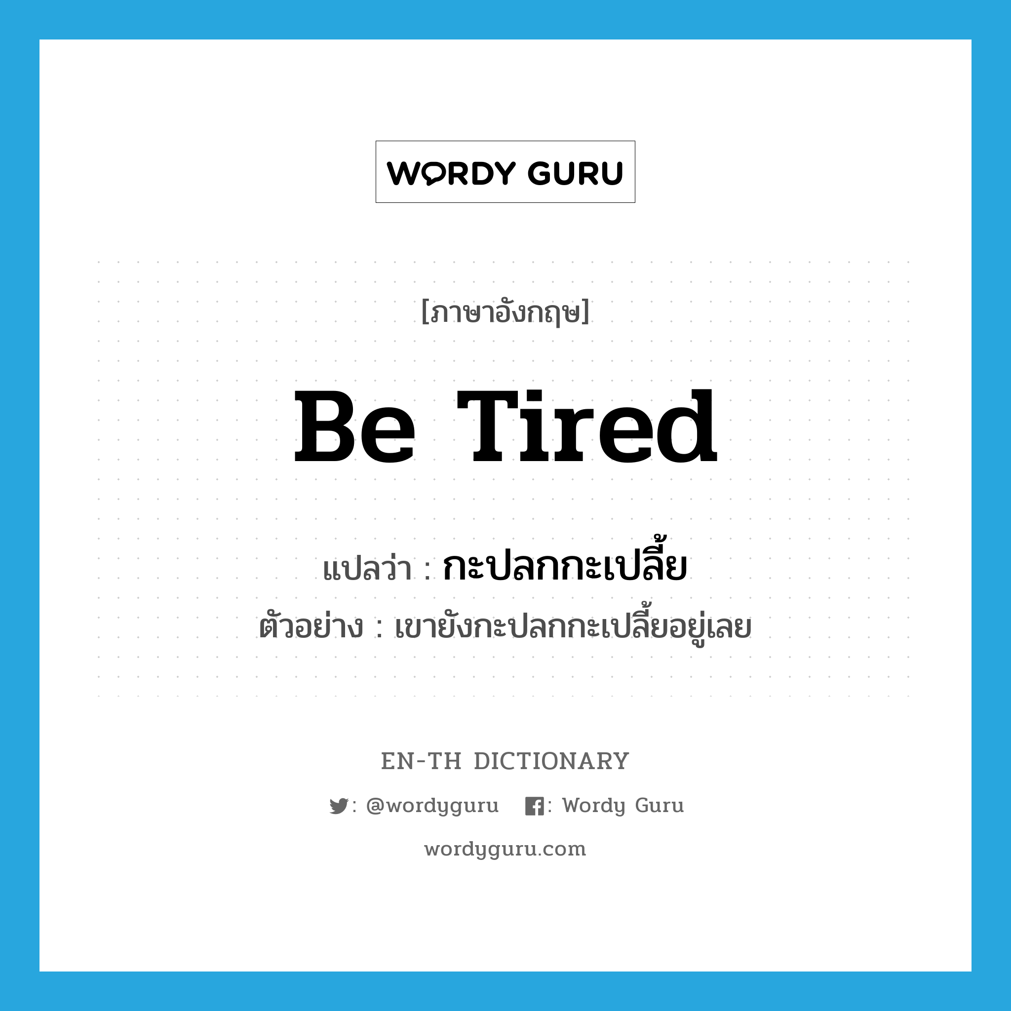 be tired แปลว่า?, คำศัพท์ภาษาอังกฤษ be tired แปลว่า กะปลกกะเปลี้ย ประเภท V ตัวอย่าง เขายังกะปลกกะเปลี้ยอยู่เลย หมวด V