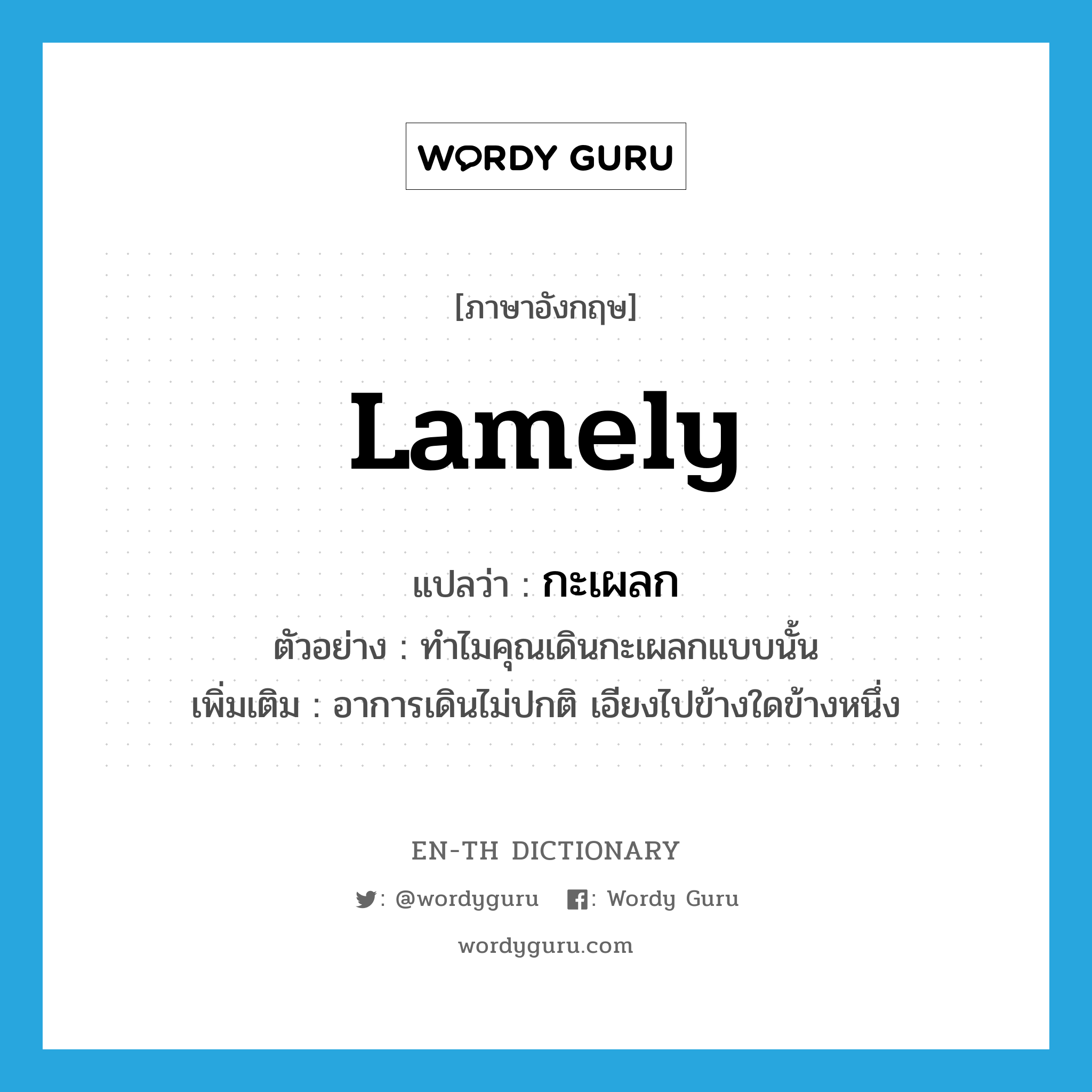 lamely แปลว่า?, คำศัพท์ภาษาอังกฤษ lamely แปลว่า กะเผลก ประเภท ADV ตัวอย่าง ทำไมคุณเดินกะเผลกแบบนั้น เพิ่มเติม อาการเดินไม่ปกติ เอียงไปข้างใดข้างหนึ่ง หมวด ADV