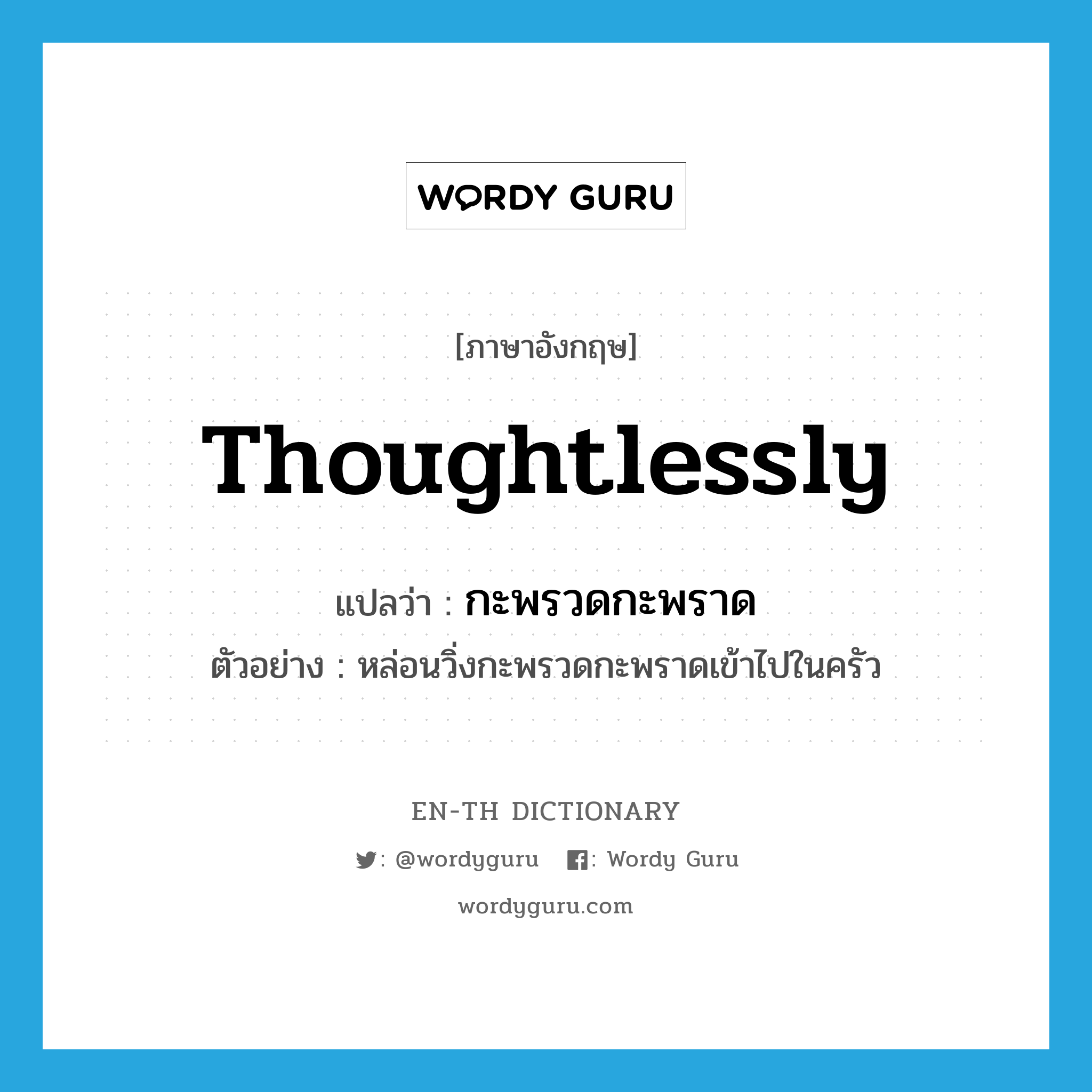 thoughtlessly แปลว่า?, คำศัพท์ภาษาอังกฤษ thoughtlessly แปลว่า กะพรวดกะพราด ประเภท ADV ตัวอย่าง หล่อนวิ่งกะพรวดกะพราดเข้าไปในครัว หมวด ADV