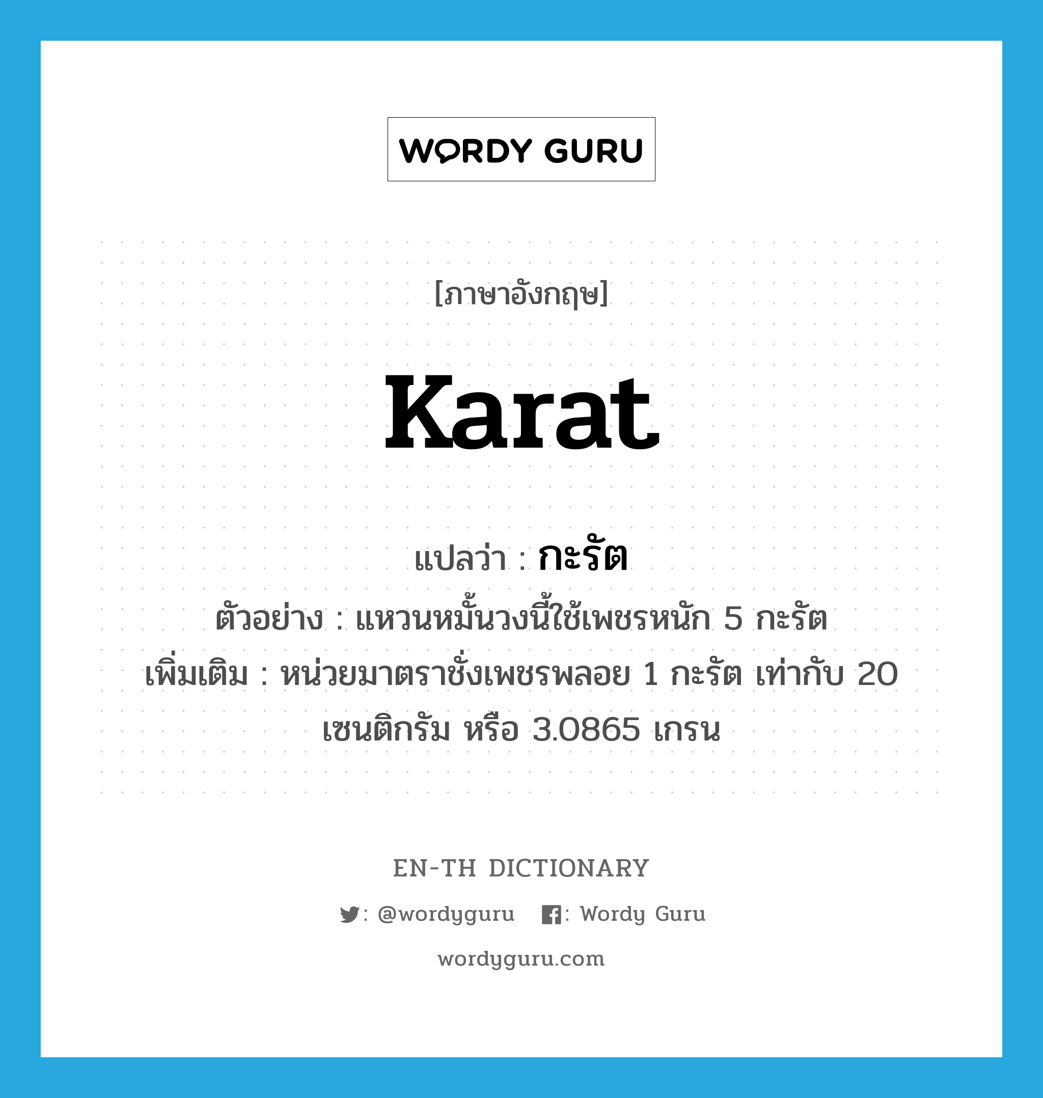 karat แปลว่า?, คำศัพท์ภาษาอังกฤษ karat แปลว่า กะรัต ประเภท CLAS ตัวอย่าง แหวนหมั้นวงนี้ใช้เพชรหนัก 5 กะรัต เพิ่มเติม หน่วยมาตราชั่งเพชรพลอย 1 กะรัต เท่ากับ 20 เซนติกรัม หรือ 3.0865 เกรน หมวด CLAS