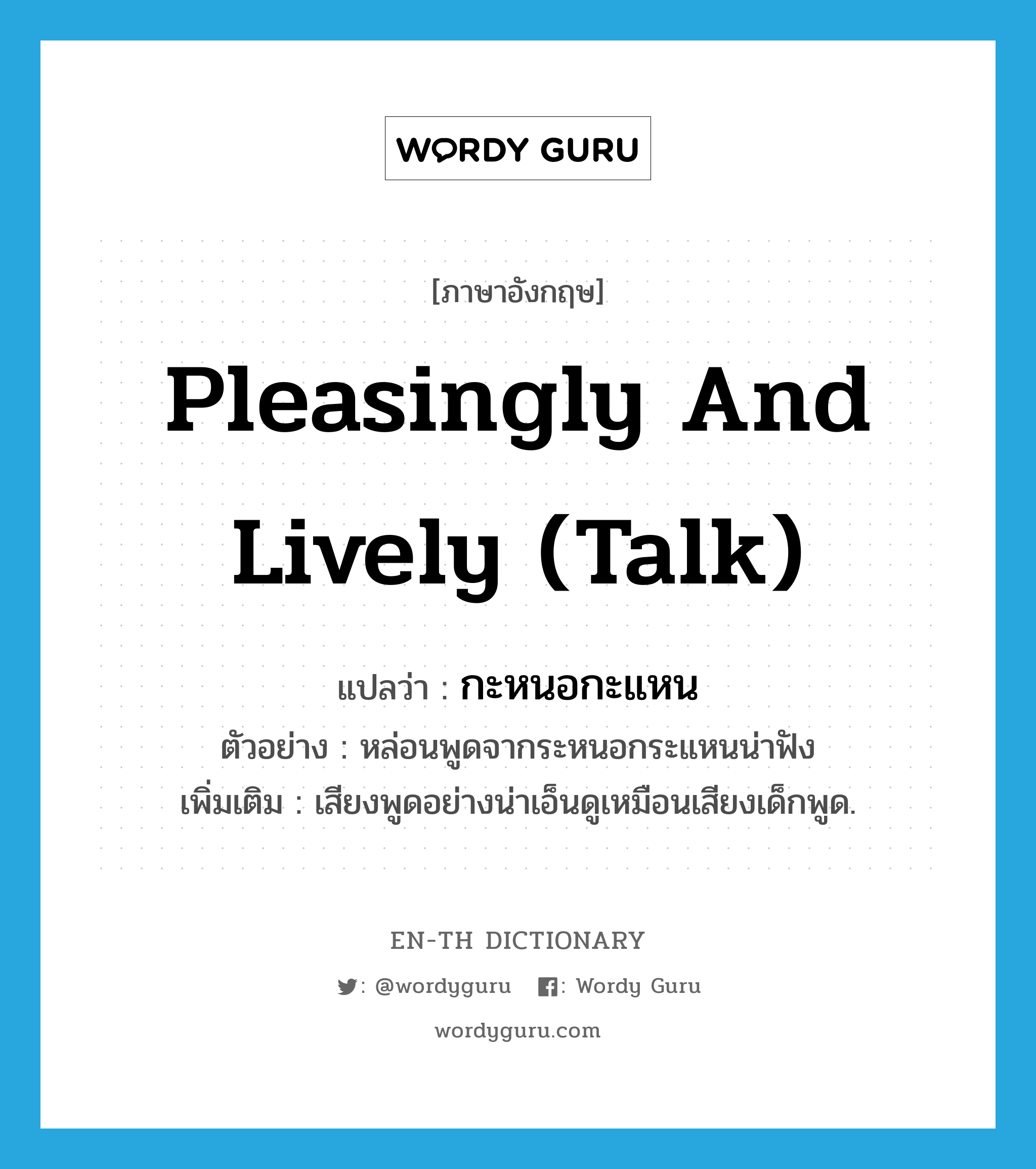 pleasingly and lively (talk) แปลว่า?, คำศัพท์ภาษาอังกฤษ pleasingly and lively (talk) แปลว่า กะหนอกะแหน ประเภท ADV ตัวอย่าง หล่อนพูดจากระหนอกระแหนน่าฟัง เพิ่มเติม เสียงพูดอย่างน่าเอ็นดูเหมือนเสียงเด็กพูด. หมวด ADV