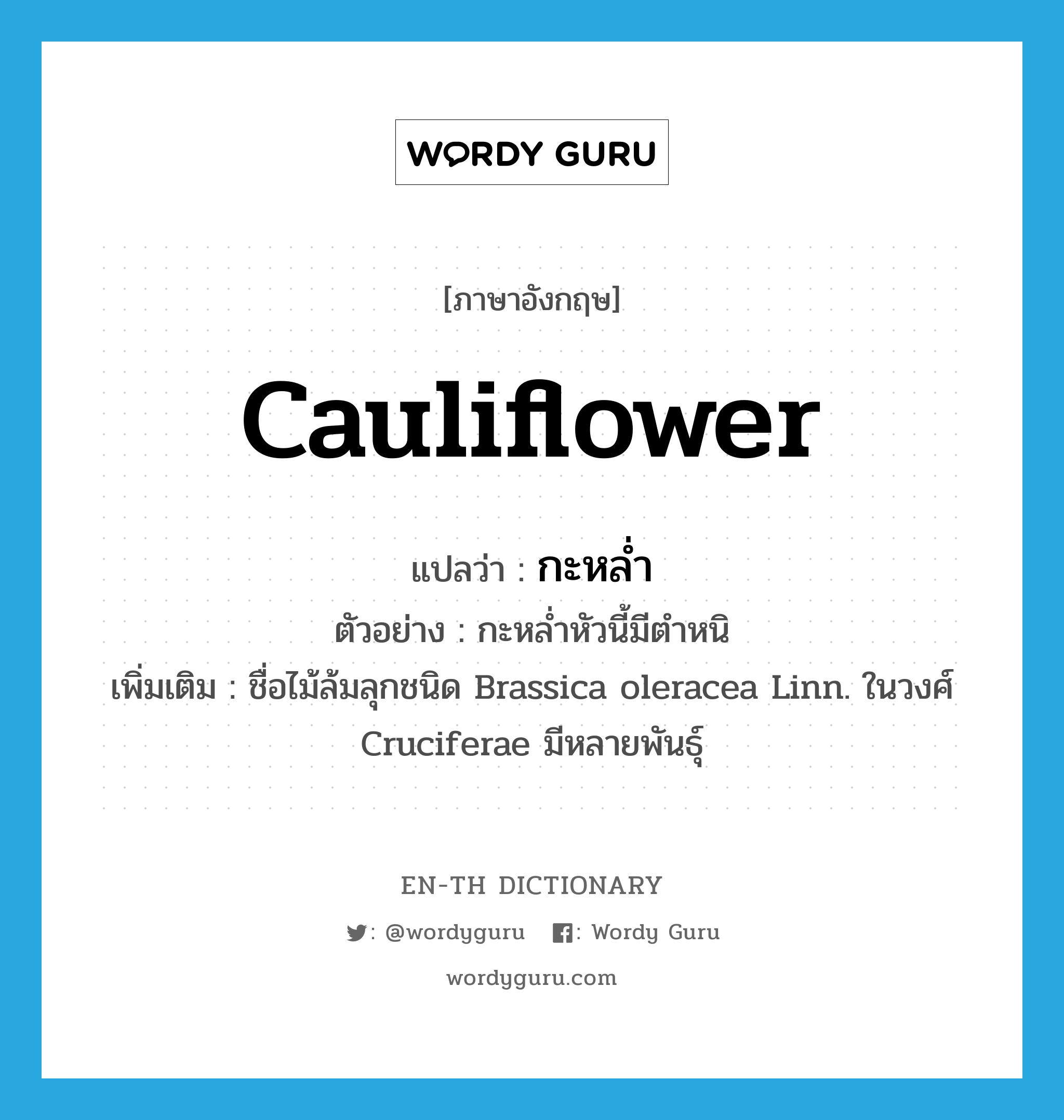 cauliflower แปลว่า?, คำศัพท์ภาษาอังกฤษ cauliflower แปลว่า กะหล่ำ ประเภท N ตัวอย่าง กะหล่ำหัวนี้มีตำหนิ เพิ่มเติม ชื่อไม้ล้มลุกชนิด Brassica oleracea Linn. ในวงศ์ Cruciferae มีหลายพันธุ์ หมวด N