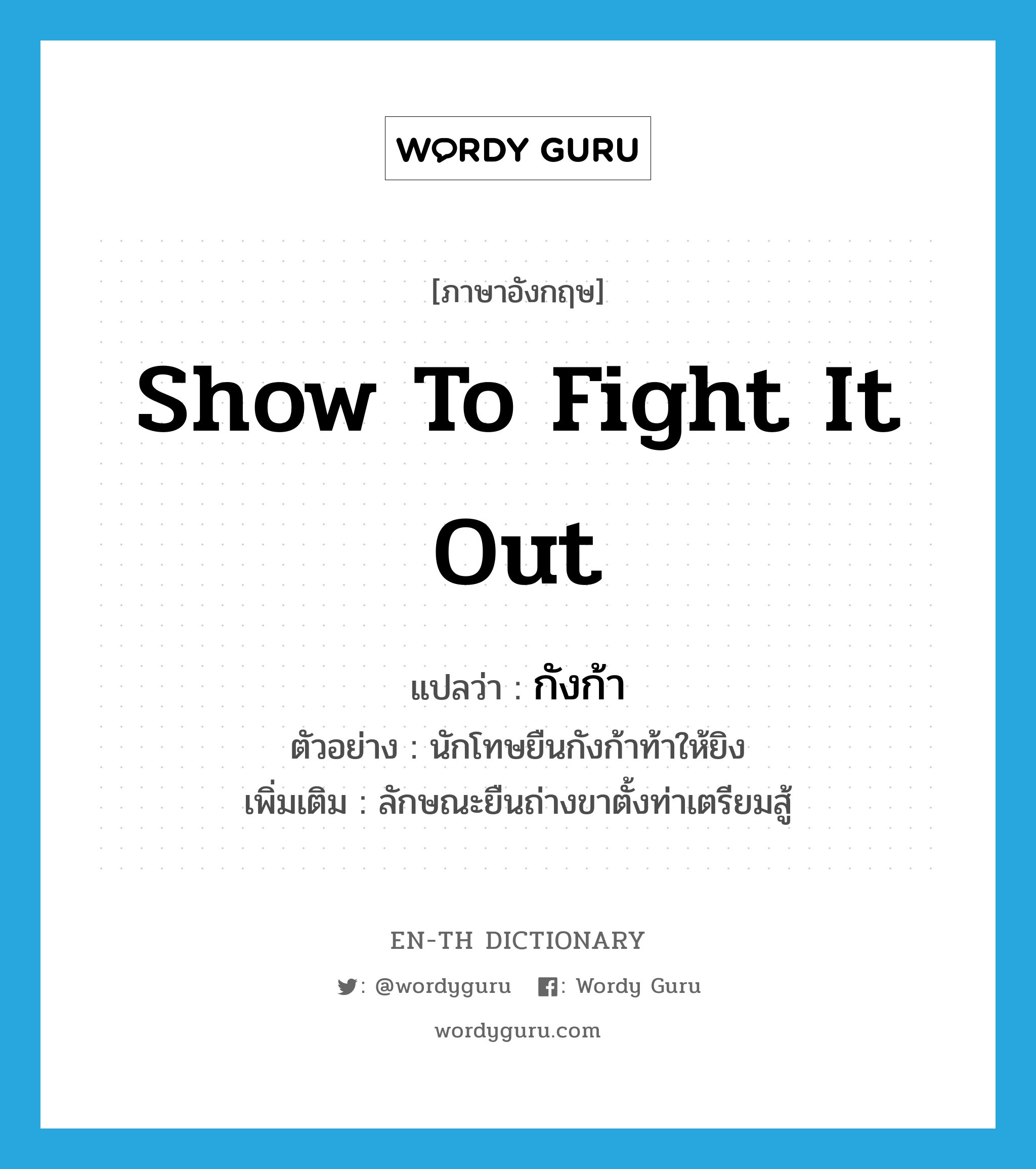 show to fight it out แปลว่า?, คำศัพท์ภาษาอังกฤษ show to fight it out แปลว่า กังก้า ประเภท V ตัวอย่าง นักโทษยืนกังก้าท้าให้ยิง เพิ่มเติม ลักษณะยืนถ่างขาตั้งท่าเตรียมสู้ หมวด V