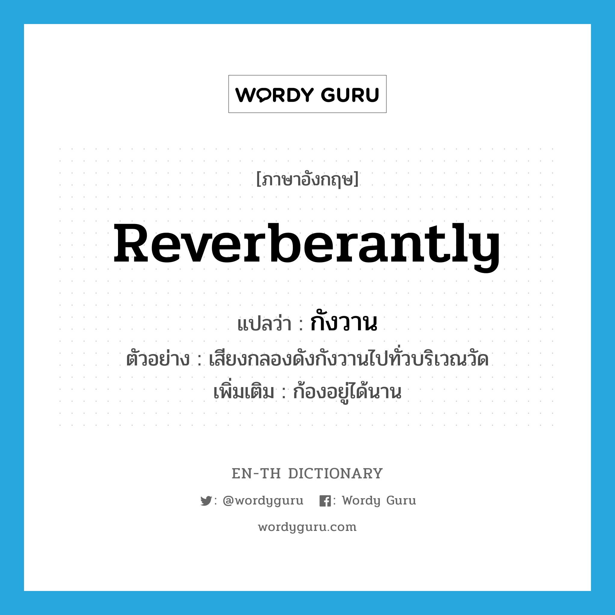 reverberantly แปลว่า?, คำศัพท์ภาษาอังกฤษ reverberantly แปลว่า กังวาน ประเภท ADV ตัวอย่าง เสียงกลองดังกังวานไปทั่วบริเวณวัด เพิ่มเติม ก้องอยู่ได้นาน หมวด ADV