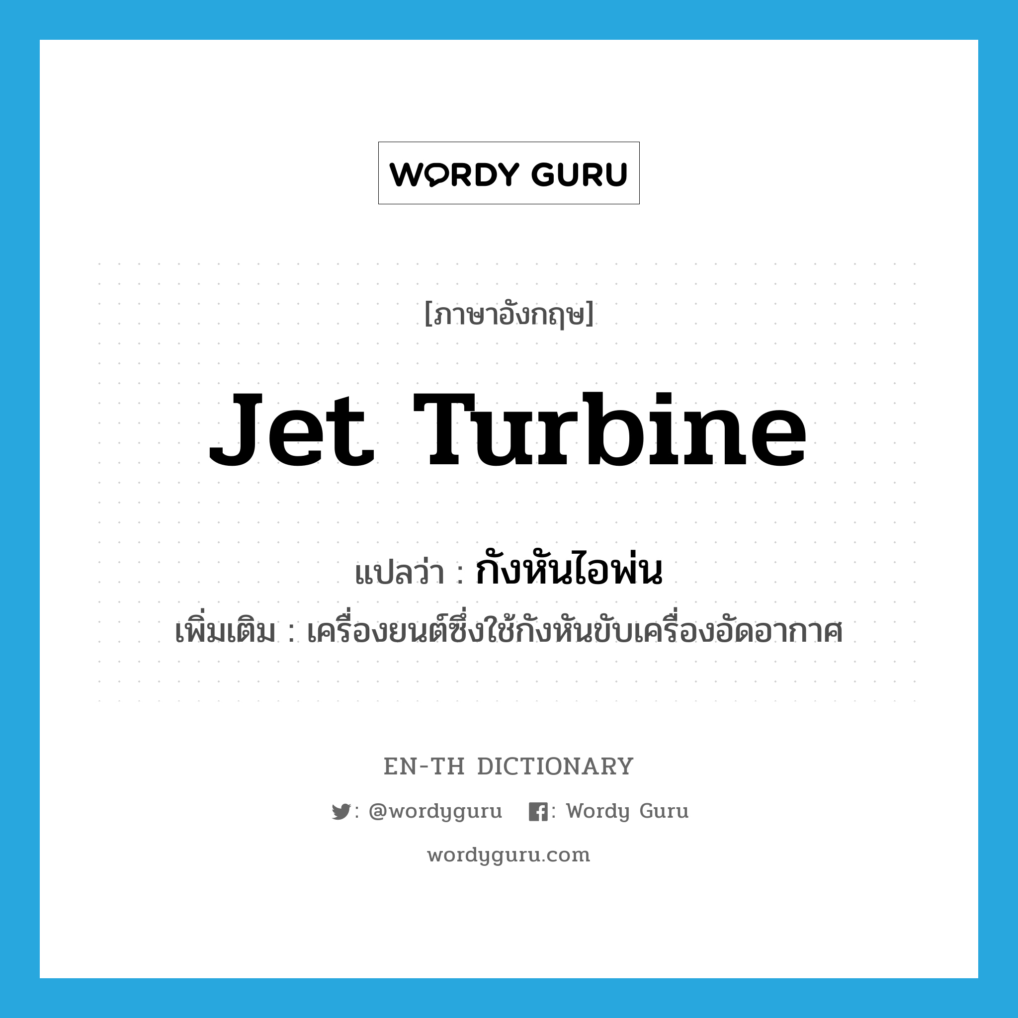 jet turbine แปลว่า?, คำศัพท์ภาษาอังกฤษ jet turbine แปลว่า กังหันไอพ่น ประเภท N เพิ่มเติม เครื่องยนต์ซึ่งใช้กังหันขับเครื่องอัดอากาศ หมวด N