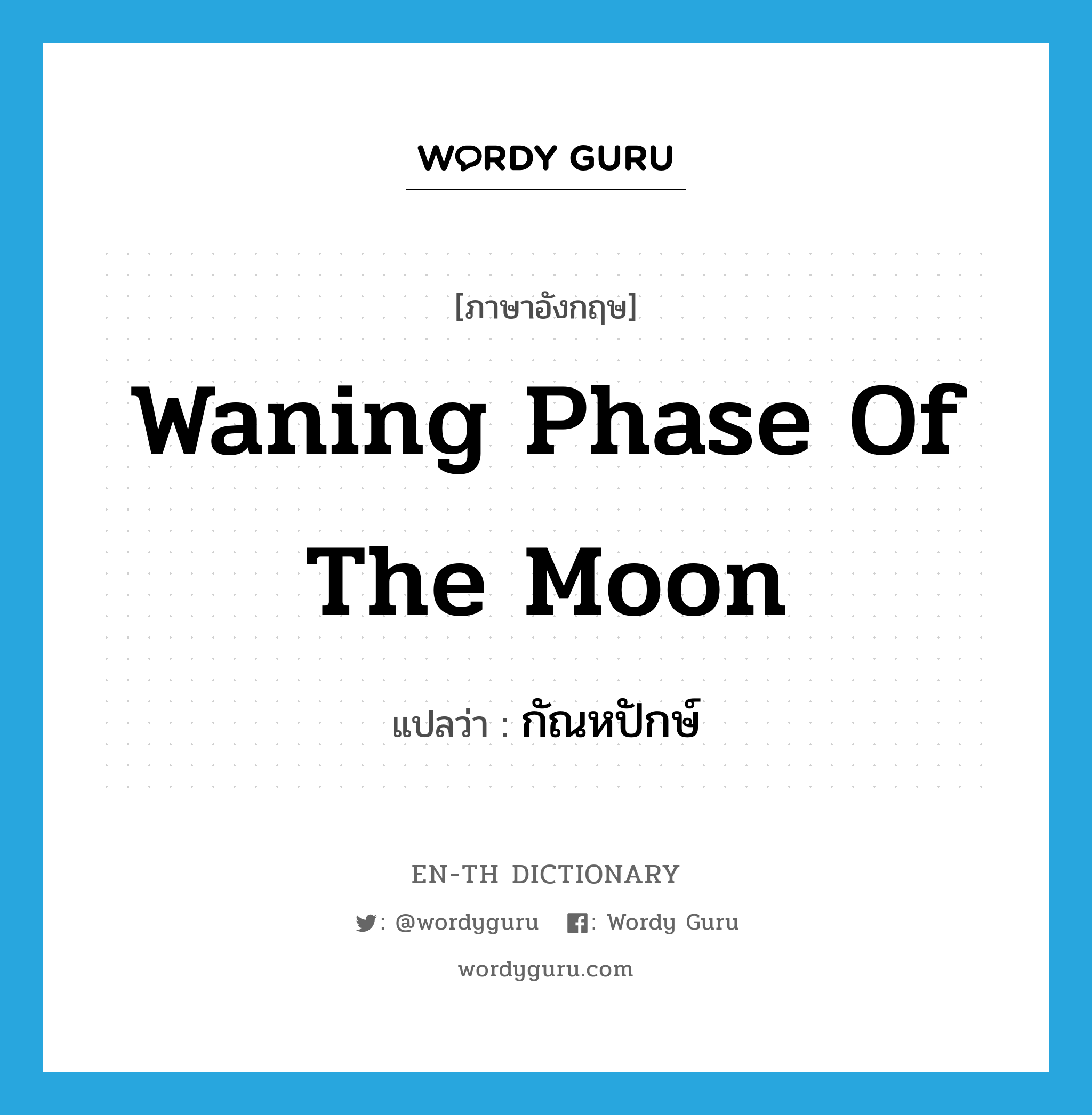 waning phase of the moon แปลว่า?, คำศัพท์ภาษาอังกฤษ waning phase of the moon แปลว่า กัณหปักษ์ ประเภท N หมวด N