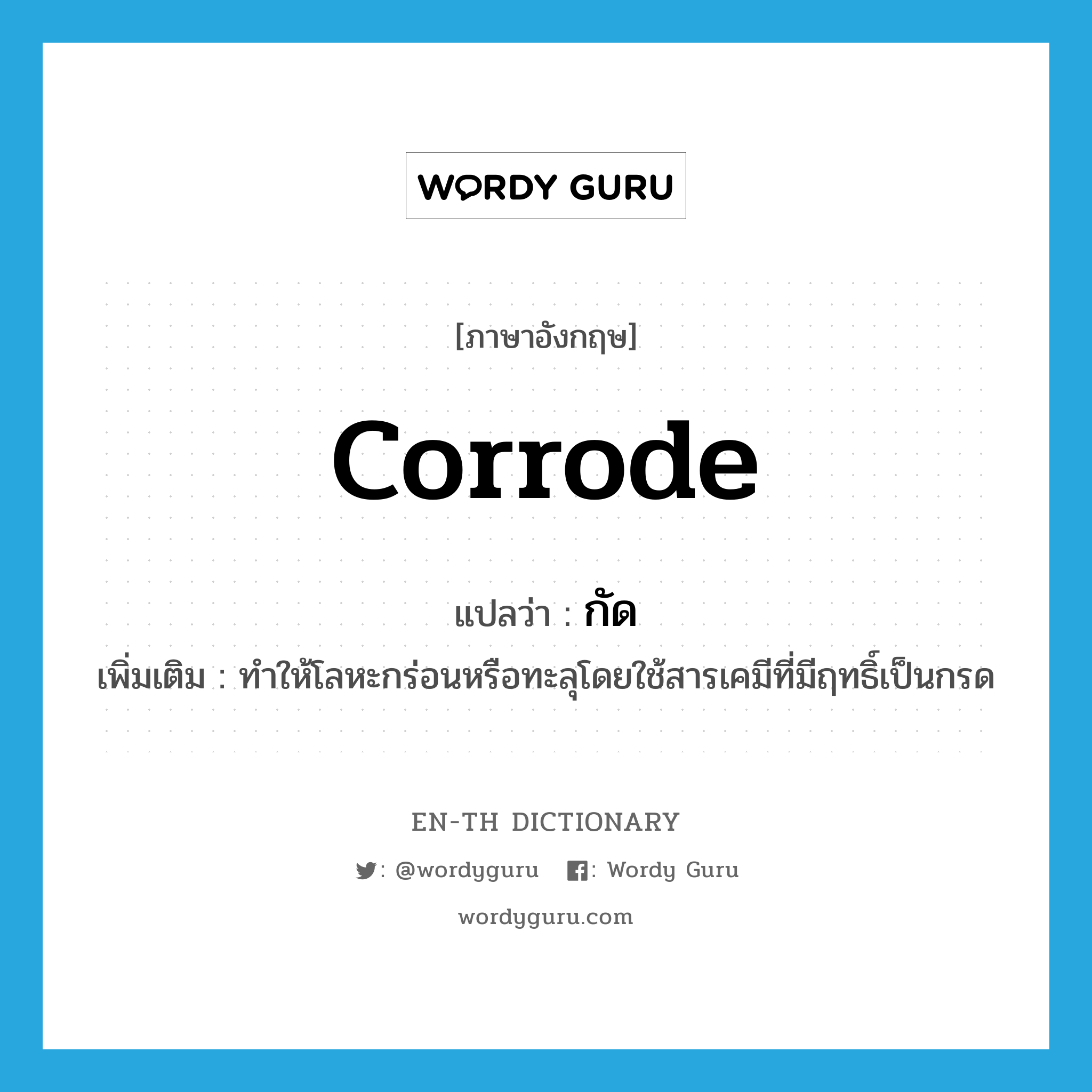 corrode แปลว่า?, คำศัพท์ภาษาอังกฤษ corrode แปลว่า กัด ประเภท V เพิ่มเติม ทำให้โลหะกร่อนหรือทะลุโดยใช้สารเคมีที่มีฤทธิ์เป็นกรด หมวด V