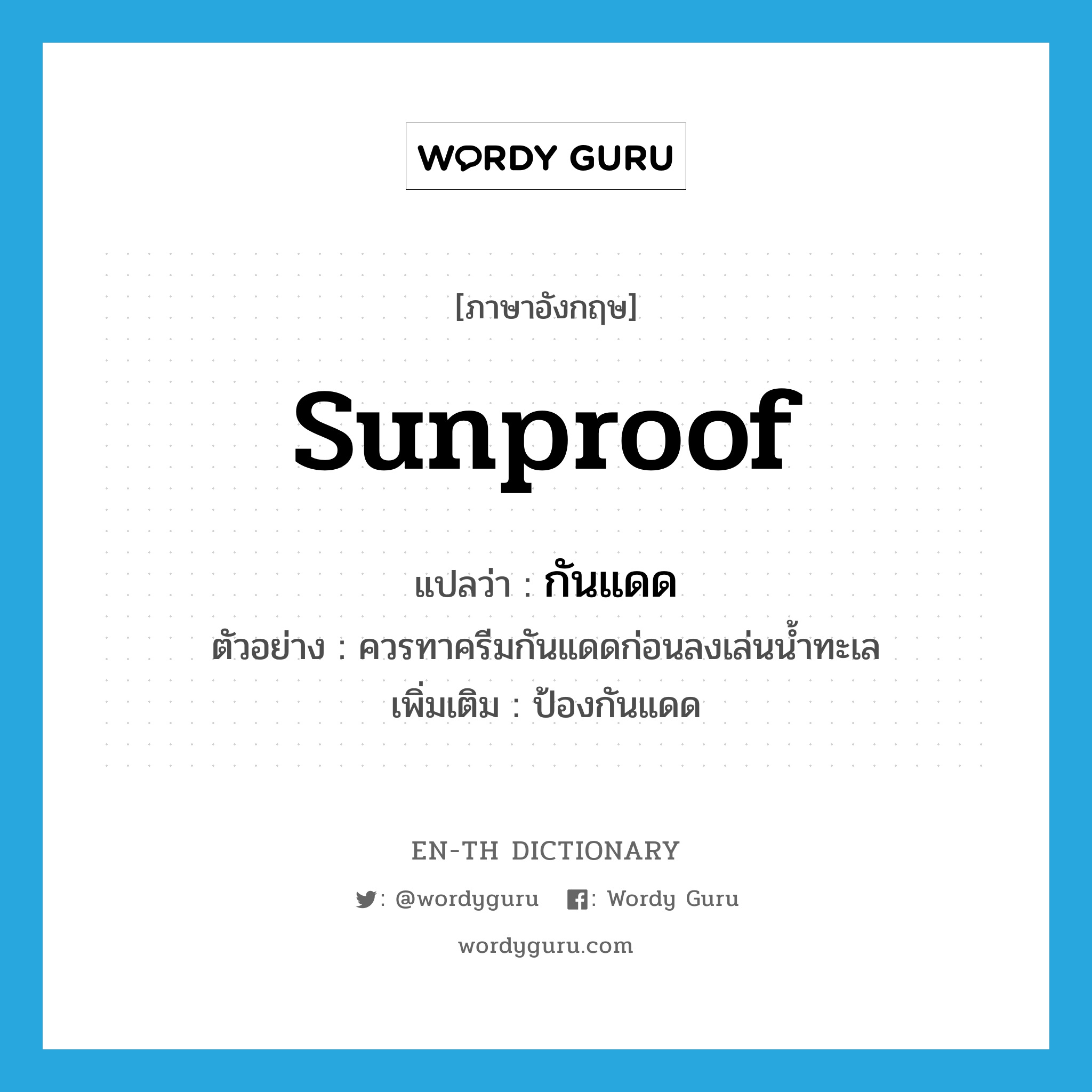 sunproof แปลว่า?, คำศัพท์ภาษาอังกฤษ sunproof แปลว่า กันแดด ประเภท ADJ ตัวอย่าง ควรทาครีมกันแดดก่อนลงเล่นน้ำทะเล เพิ่มเติม ป้องกันแดด หมวด ADJ