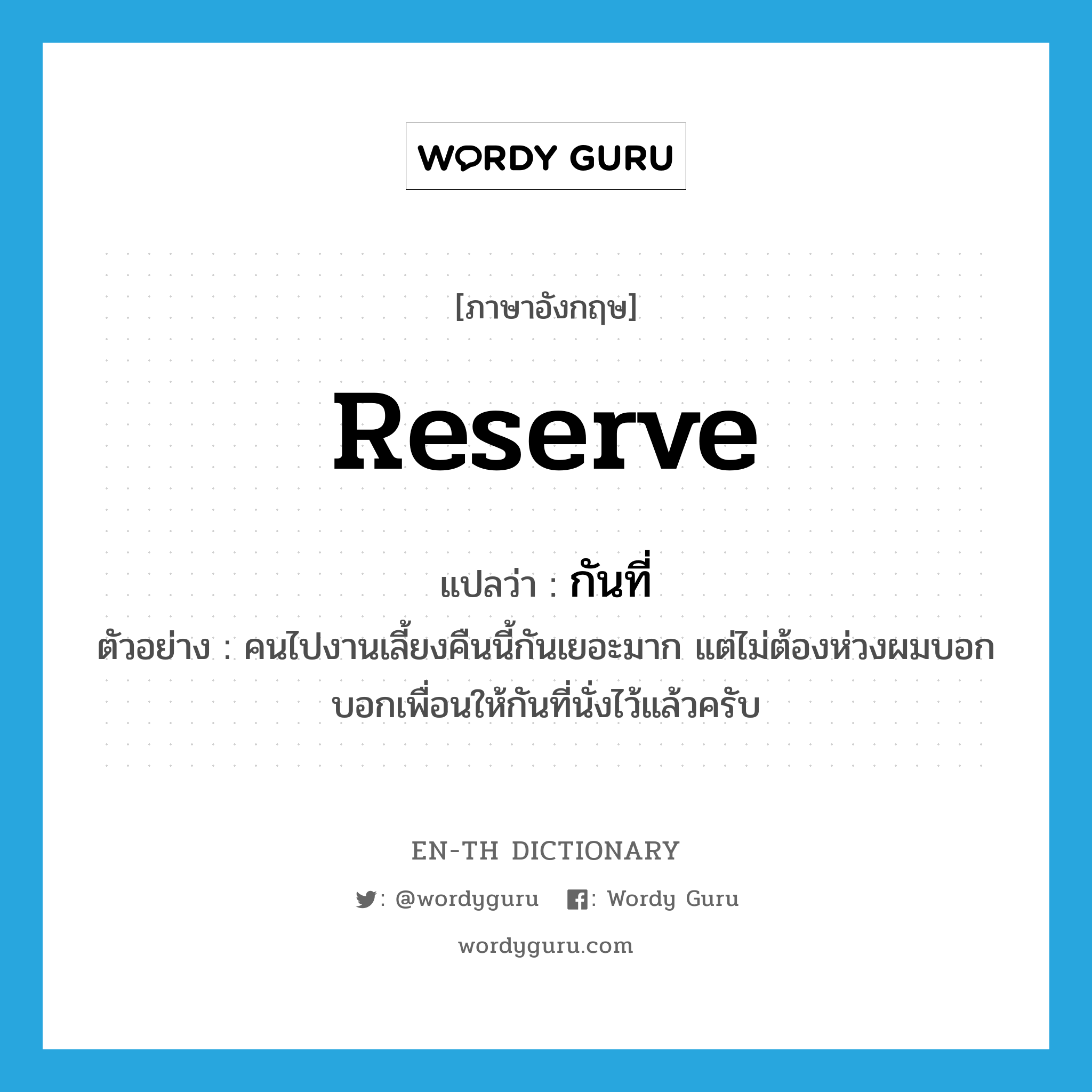 reserve แปลว่า?, คำศัพท์ภาษาอังกฤษ reserve แปลว่า กันที่ ประเภท V ตัวอย่าง คนไปงานเลี้ยงคืนนี้กันเยอะมาก แต่ไม่ต้องห่วงผมบอกบอกเพื่อนให้กันที่นั่งไว้แล้วครับ หมวด V