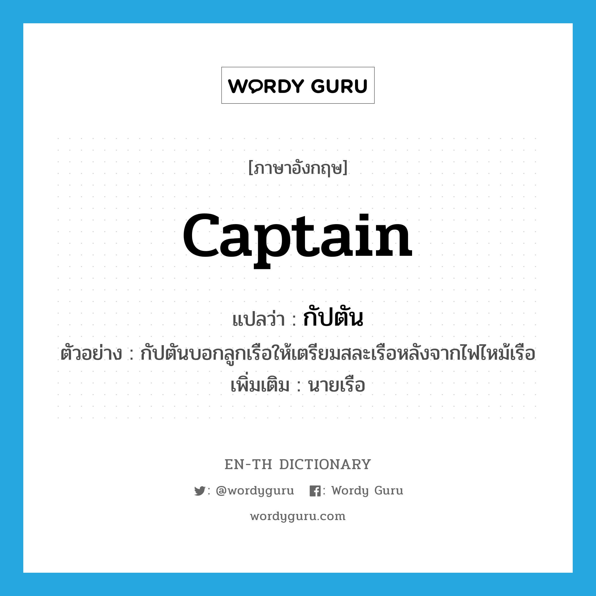 captain แปลว่า?, คำศัพท์ภาษาอังกฤษ captain แปลว่า กัปตัน ประเภท N ตัวอย่าง กัปตันบอกลูกเรือให้เตรียมสละเรือหลังจากไฟไหม้เรือ เพิ่มเติม นายเรือ หมวด N