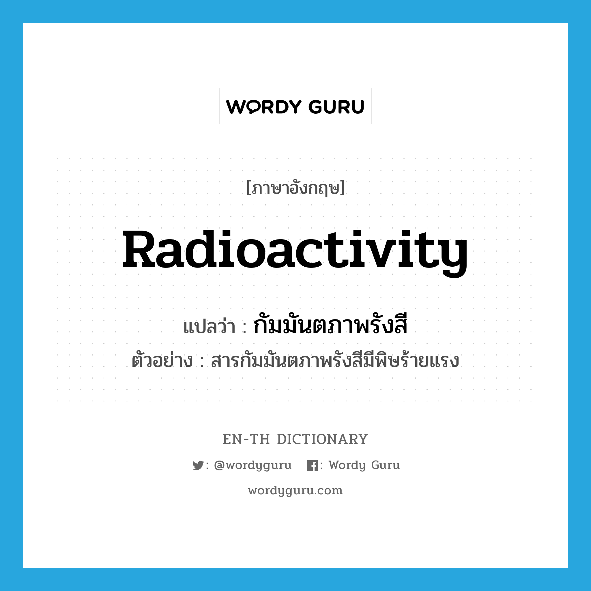 radioactivity แปลว่า?, คำศัพท์ภาษาอังกฤษ radioactivity แปลว่า กัมมันตภาพรังสี ประเภท N ตัวอย่าง สารกัมมันตภาพรังสีมีพิษร้ายแรง หมวด N