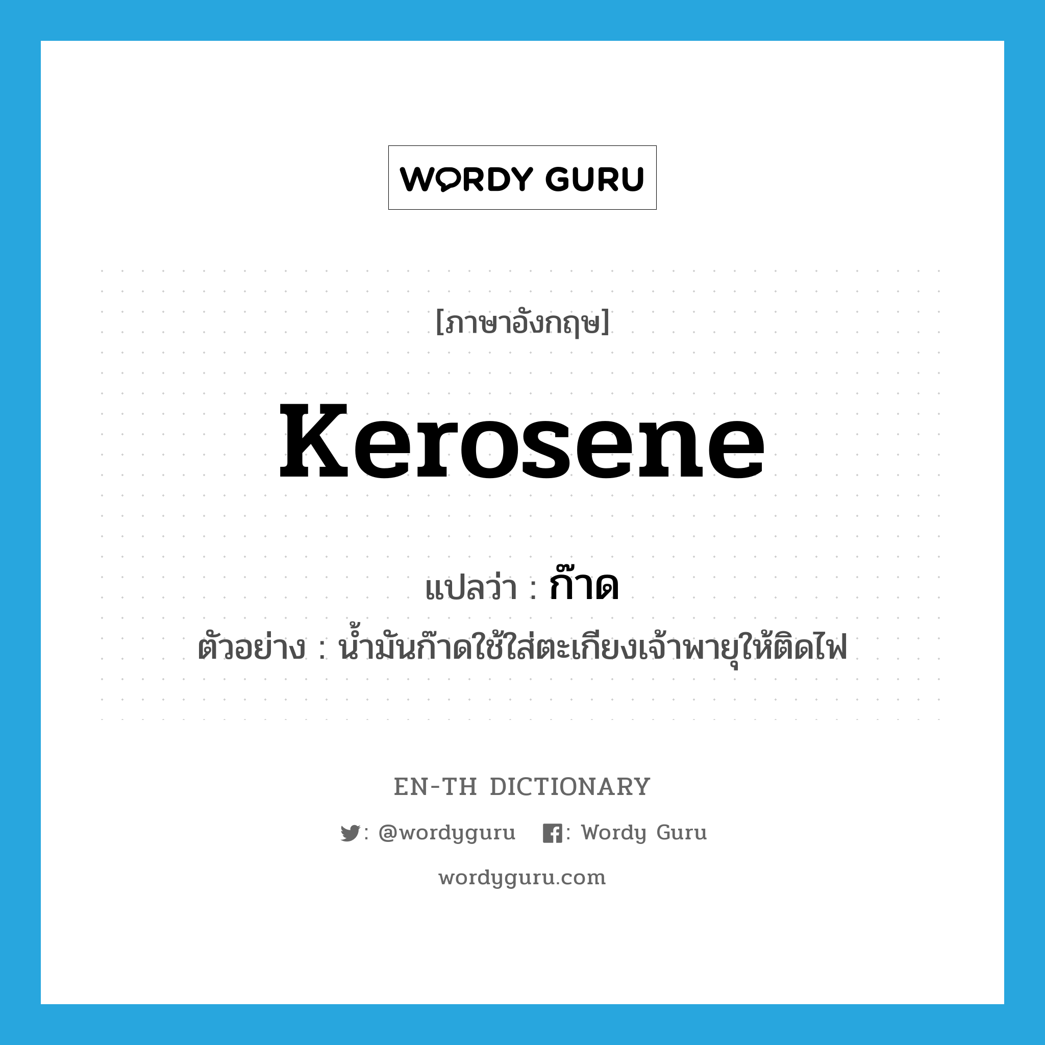 kerosene แปลว่า?, คำศัพท์ภาษาอังกฤษ kerosene แปลว่า ก๊าด ประเภท N ตัวอย่าง น้ำมันก๊าดใช้ใส่ตะเกียงเจ้าพายุให้ติดไฟ หมวด N