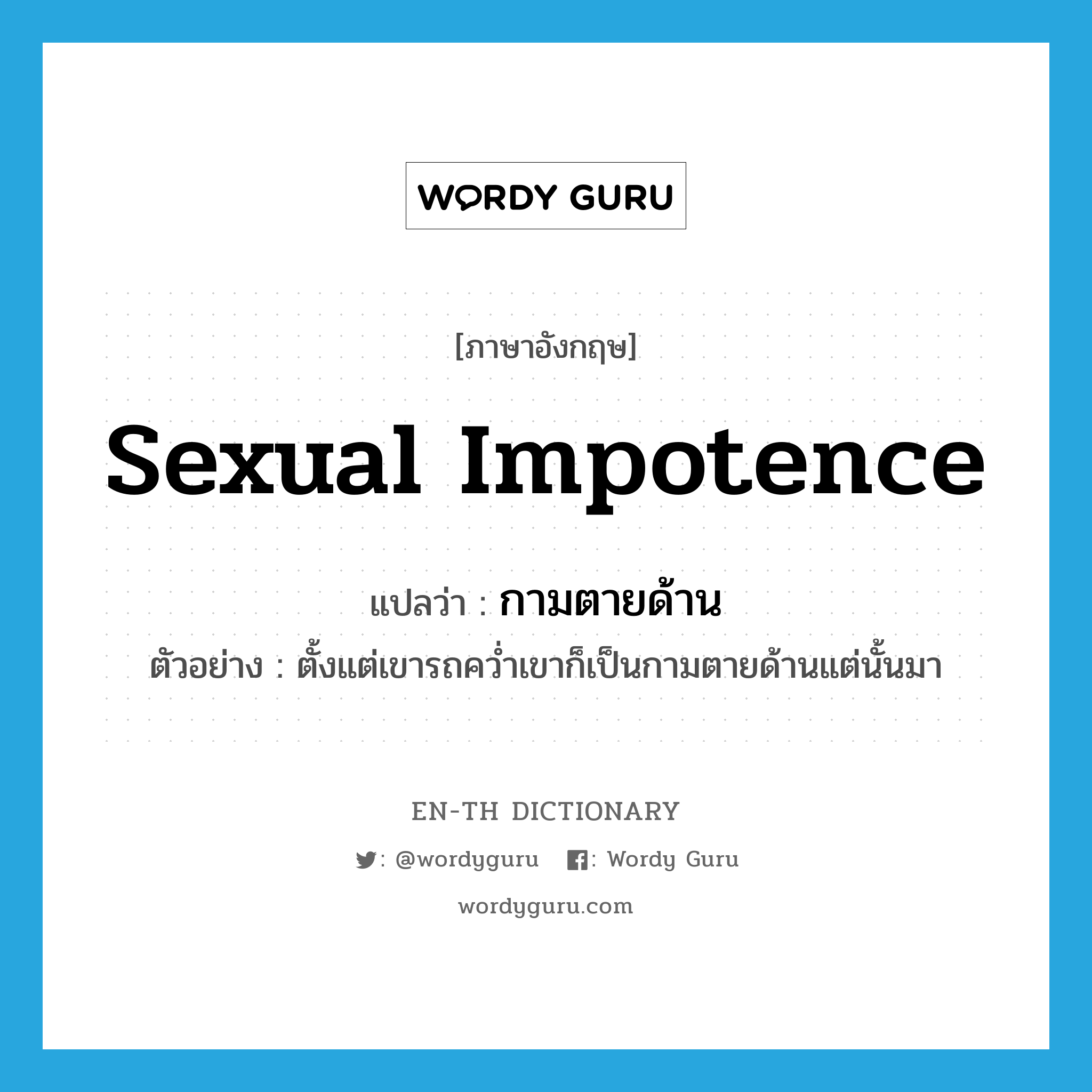 sexual impotence แปลว่า?, คำศัพท์ภาษาอังกฤษ sexual impotence แปลว่า กามตายด้าน ประเภท N ตัวอย่าง ตั้งแต่เขารถคว่ำเขาก็เป็นกามตายด้านแต่นั้นมา หมวด N