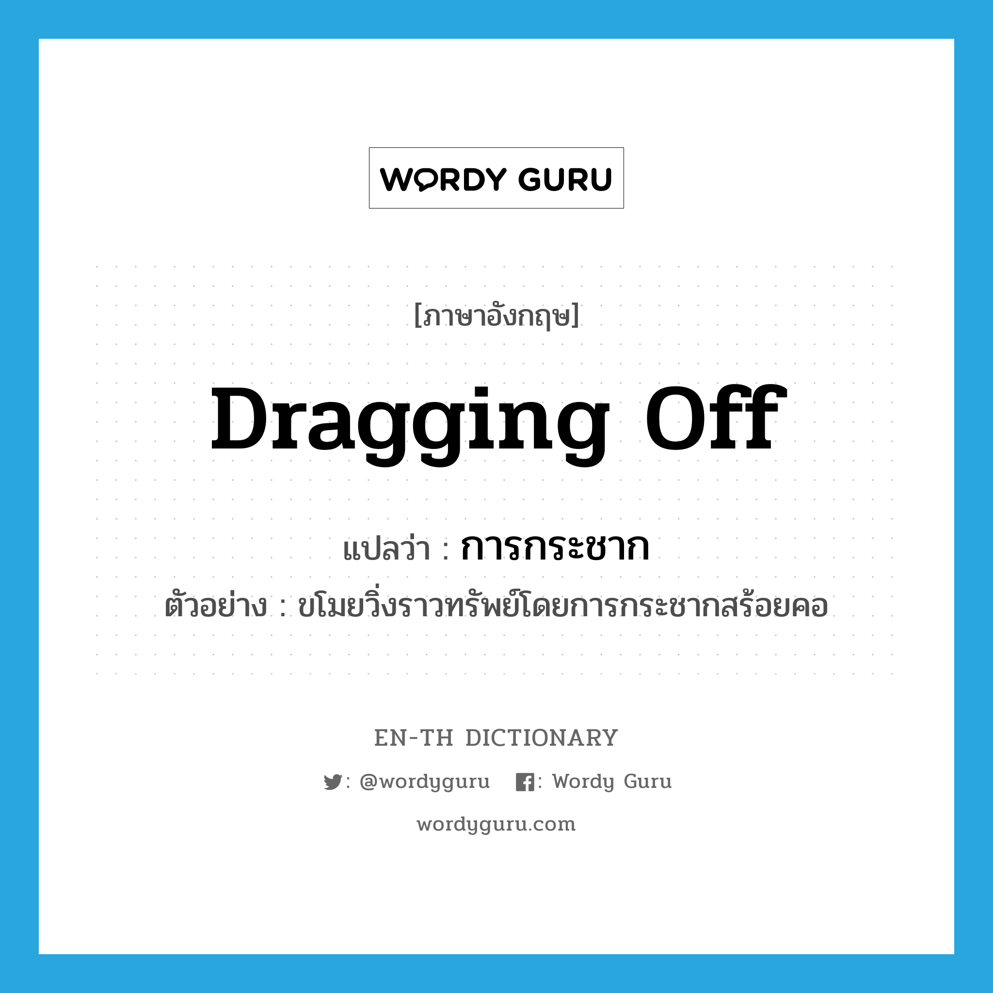 dragging off แปลว่า?, คำศัพท์ภาษาอังกฤษ dragging off แปลว่า การกระชาก ประเภท N ตัวอย่าง ขโมยวิ่งราวทรัพย์โดยการกระชากสร้อยคอ หมวด N