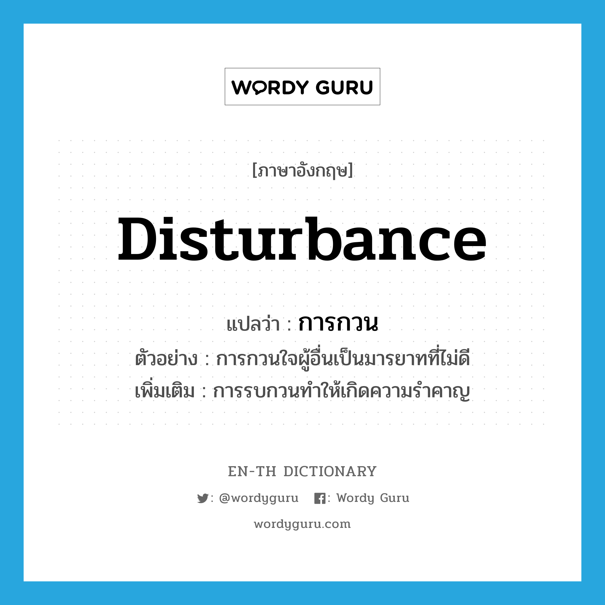 disturbance แปลว่า?, คำศัพท์ภาษาอังกฤษ disturbance แปลว่า การกวน ประเภท N ตัวอย่าง การกวนใจผู้อื่นเป็นมารยาทที่ไม่ดี เพิ่มเติม การรบกวนทำให้เกิดความรำคาญ หมวด N