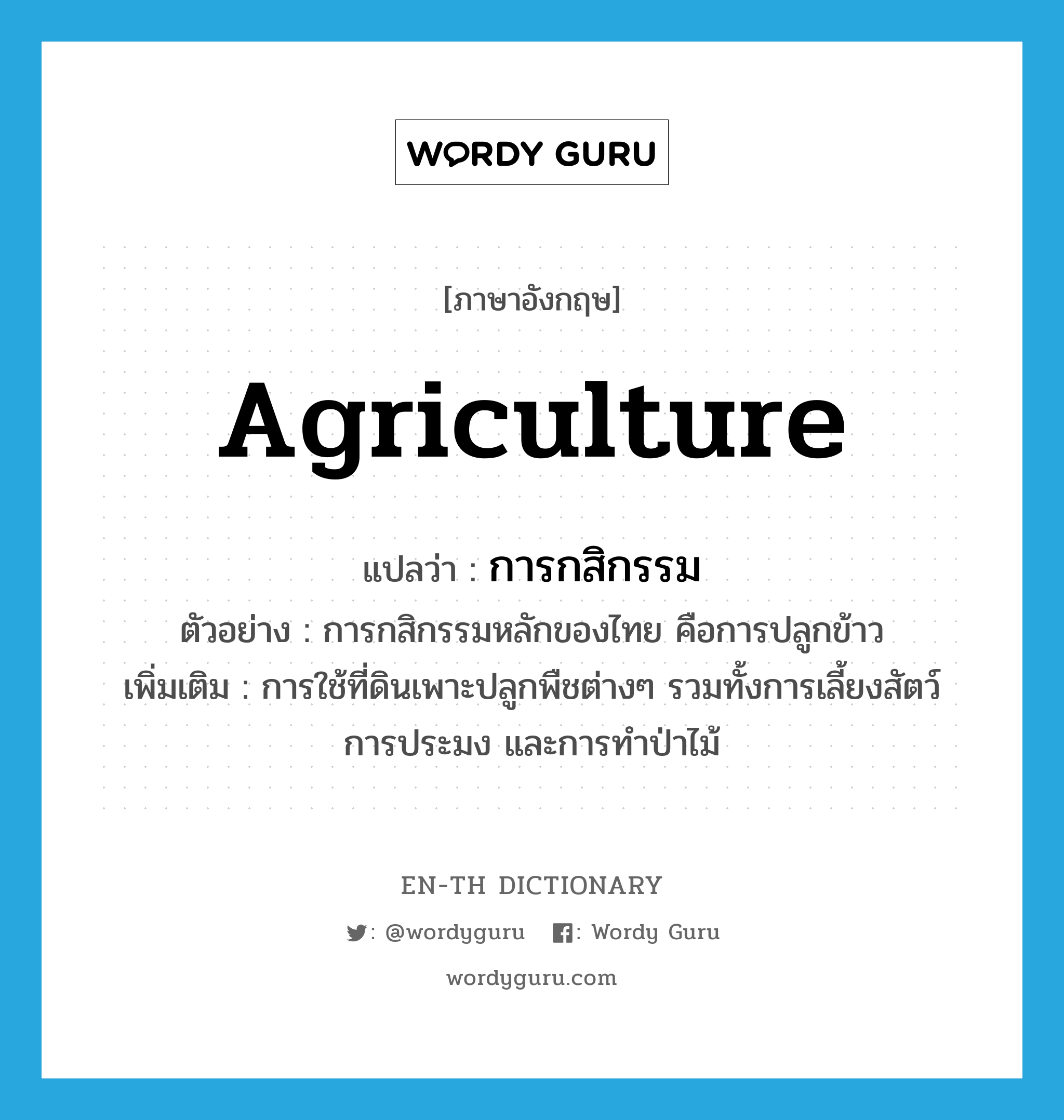 การกสิกรรม ภาษาอังกฤษ?, คำศัพท์ภาษาอังกฤษ การกสิกรรม แปลว่า agriculture ประเภท N ตัวอย่าง การกสิกรรมหลักของไทย คือการปลูกข้าว เพิ่มเติม การใช้ที่ดินเพาะปลูกพืชต่างๆ รวมทั้งการเลี้ยงสัตว์ การประมง และการทำป่าไม้ หมวด N