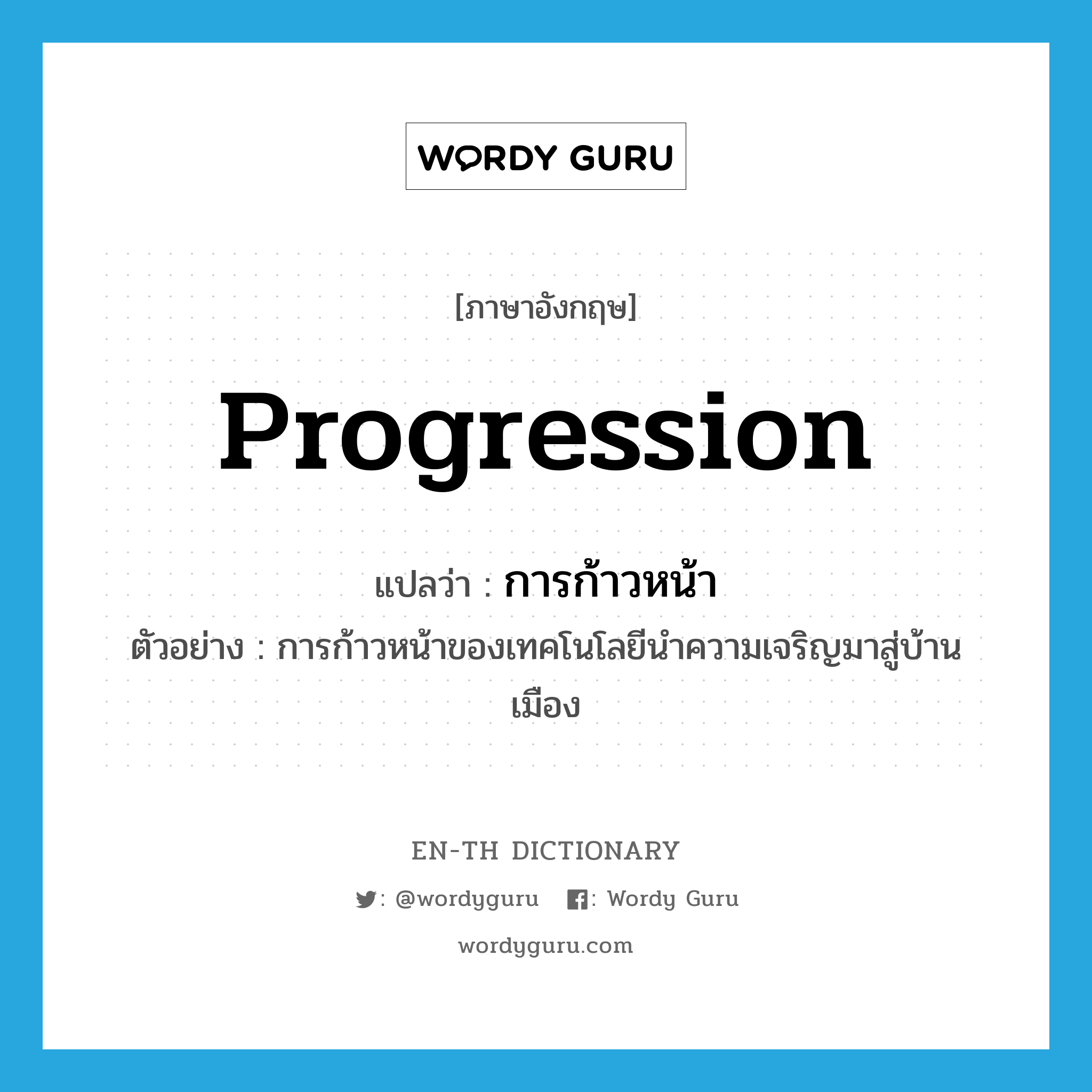 progression แปลว่า?, คำศัพท์ภาษาอังกฤษ progression แปลว่า การก้าวหน้า ประเภท N ตัวอย่าง การก้าวหน้าของเทคโนโลยีนำความเจริญมาสู่บ้านเมือง หมวด N