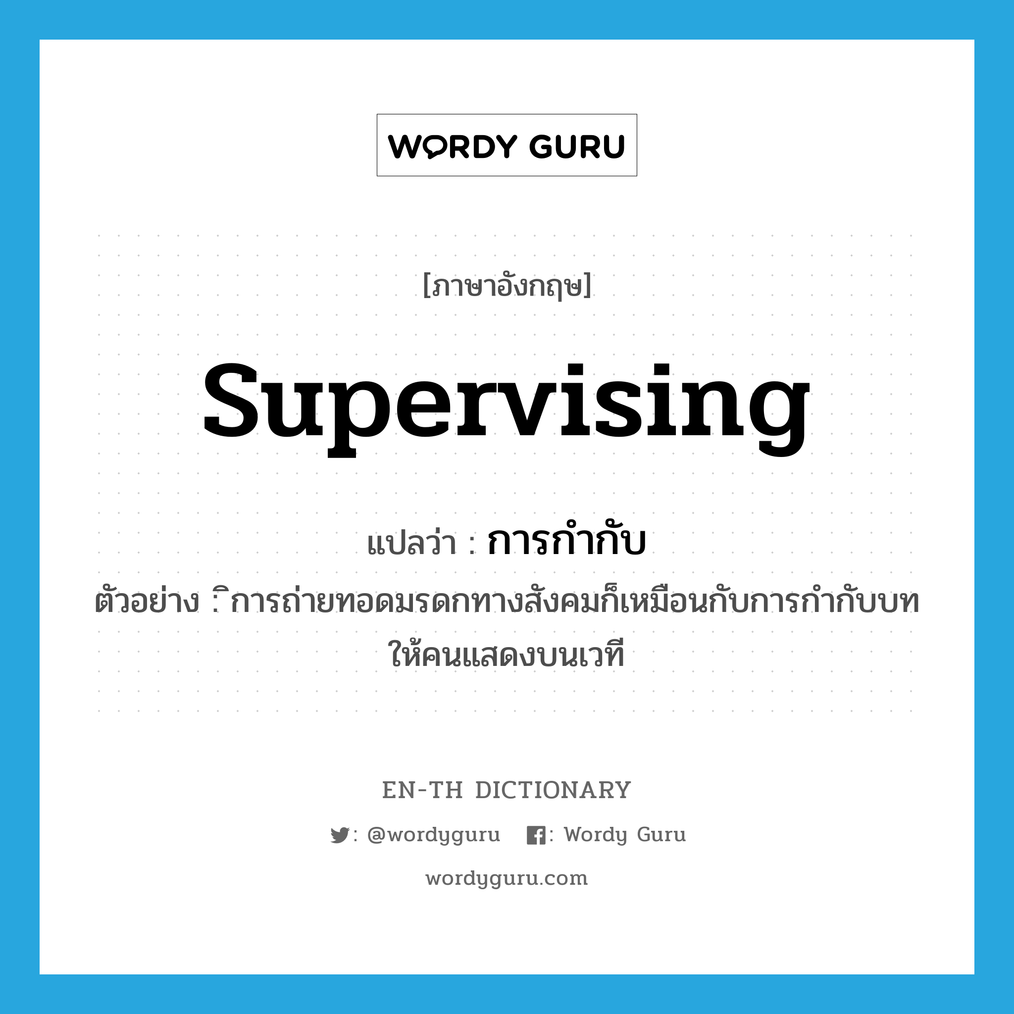 supervising แปลว่า?, คำศัพท์ภาษาอังกฤษ supervising แปลว่า การกำกับ ประเภท N ตัวอย่าง ิการถ่ายทอดมรดกทางสังคมก็เหมือนกับการกำกับบทให้คนแสดงบนเวที หมวด N