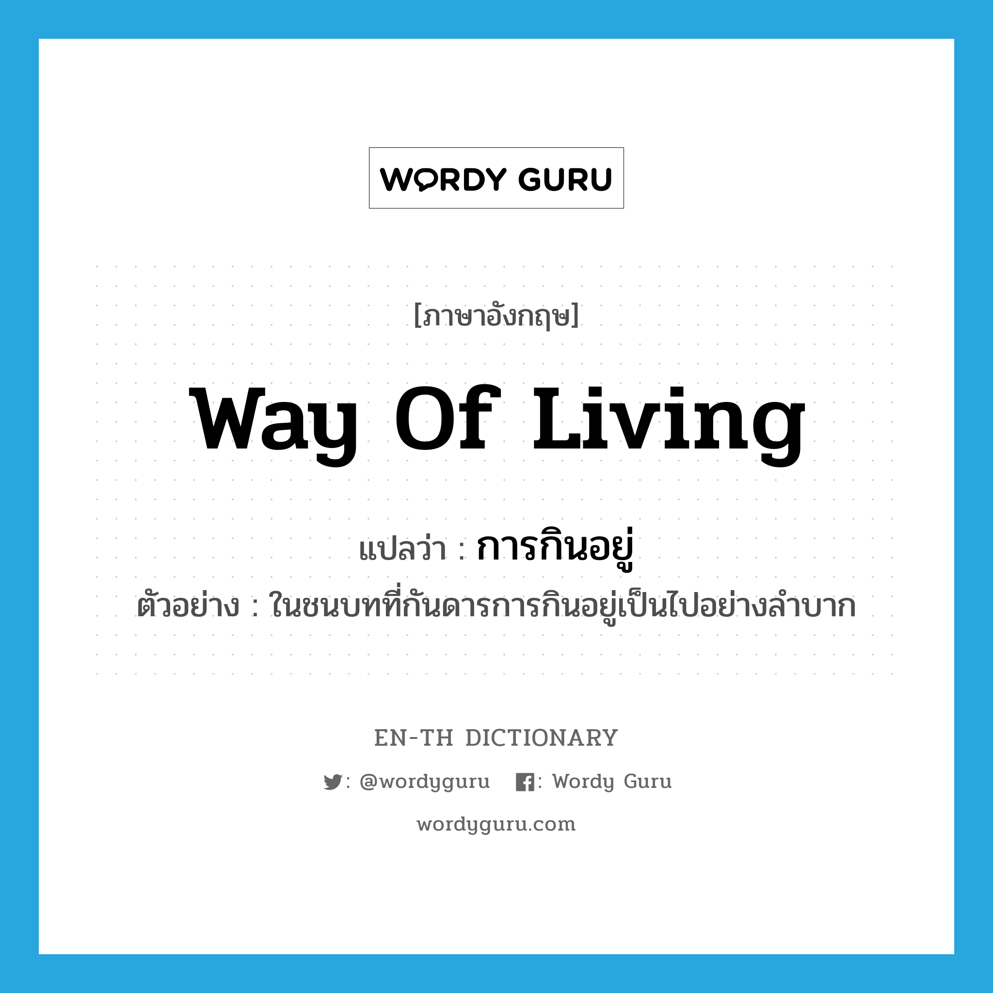 way of living แปลว่า?, คำศัพท์ภาษาอังกฤษ way of living แปลว่า การกินอยู่ ประเภท N ตัวอย่าง ในชนบทที่กันดารการกินอยู่เป็นไปอย่างลำบาก หมวด N