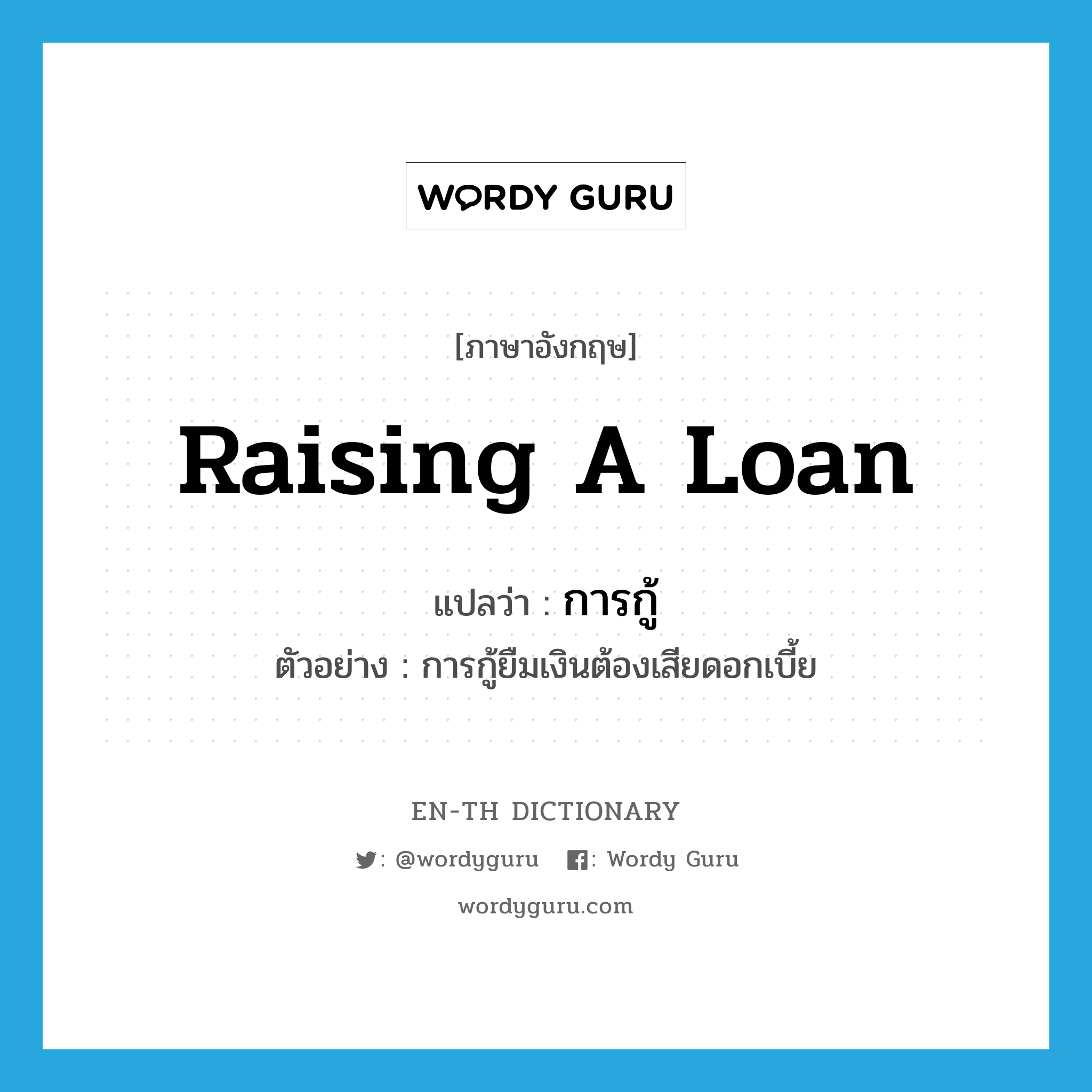 raising a loan แปลว่า?, คำศัพท์ภาษาอังกฤษ raising a loan แปลว่า การกู้ ประเภท N ตัวอย่าง การกู้ยืมเงินต้องเสียดอกเบี้ย หมวด N