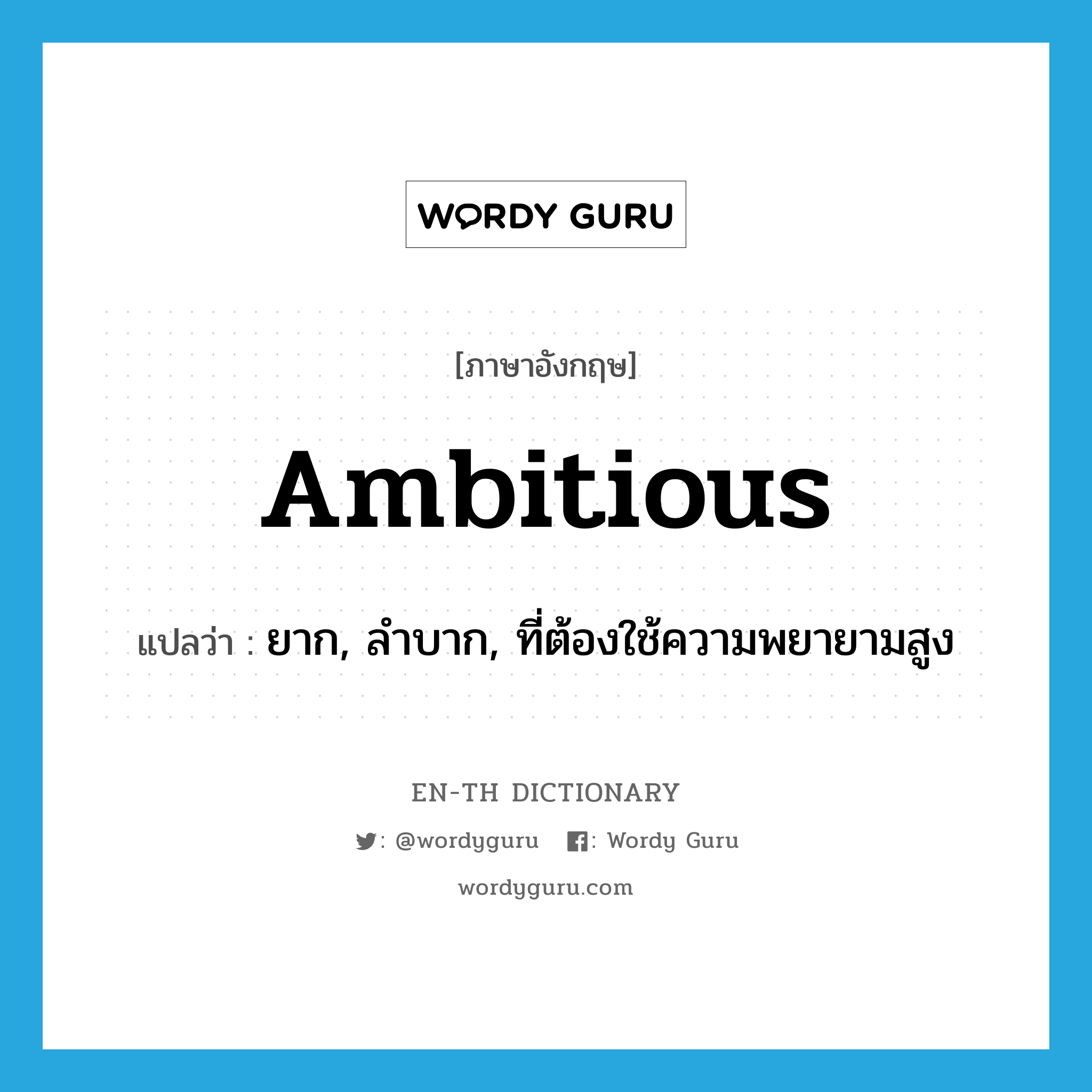 ambitious แปลว่า?, คำศัพท์ภาษาอังกฤษ ambitious แปลว่า ยาก, ลำบาก, ที่ต้องใช้ความพยายามสูง ประเภท ADJ หมวด ADJ