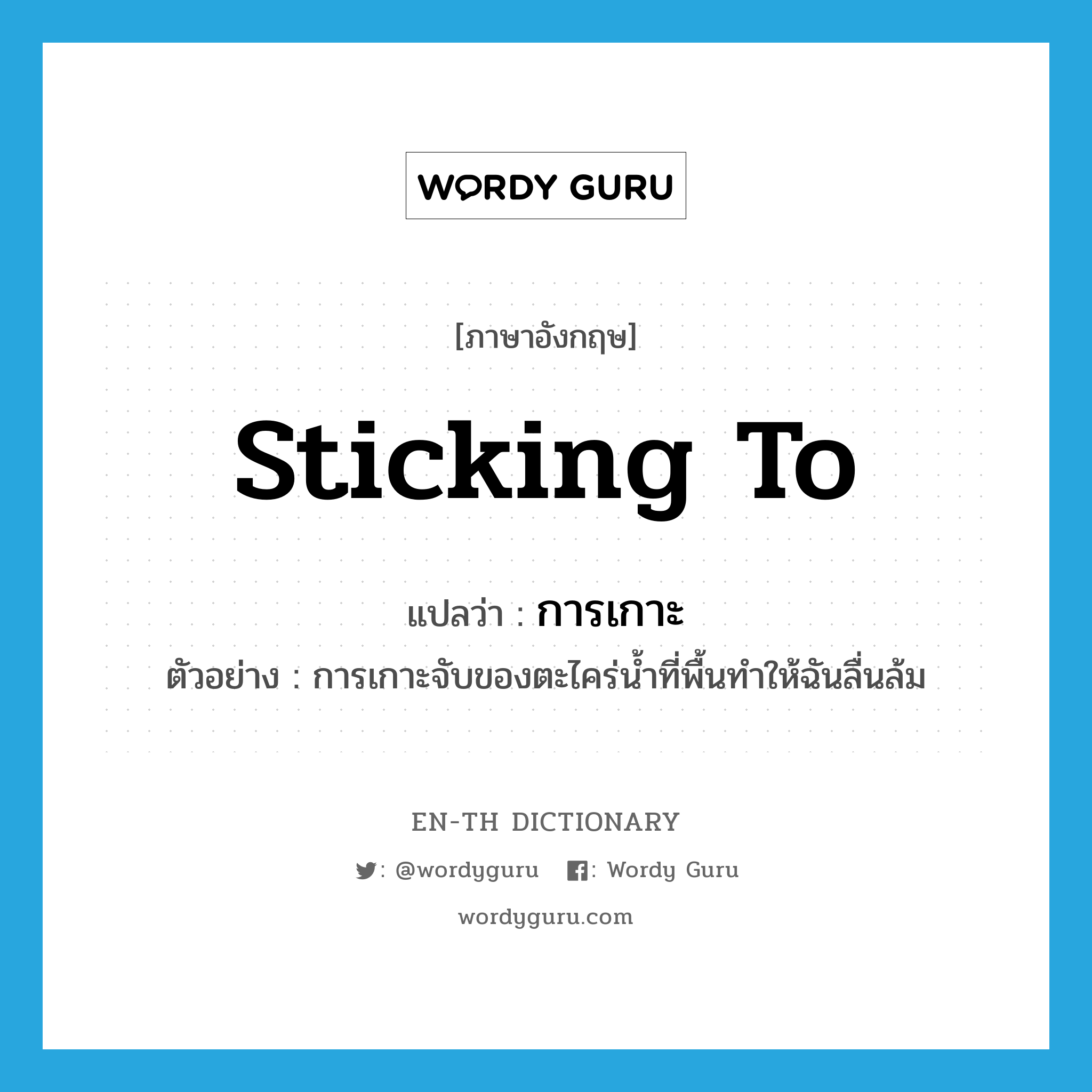 sticking to แปลว่า?, คำศัพท์ภาษาอังกฤษ sticking to แปลว่า การเกาะ ประเภท N ตัวอย่าง การเกาะจับของตะไคร่น้ำที่พื้นทำให้ฉันลื่นล้ม หมวด N