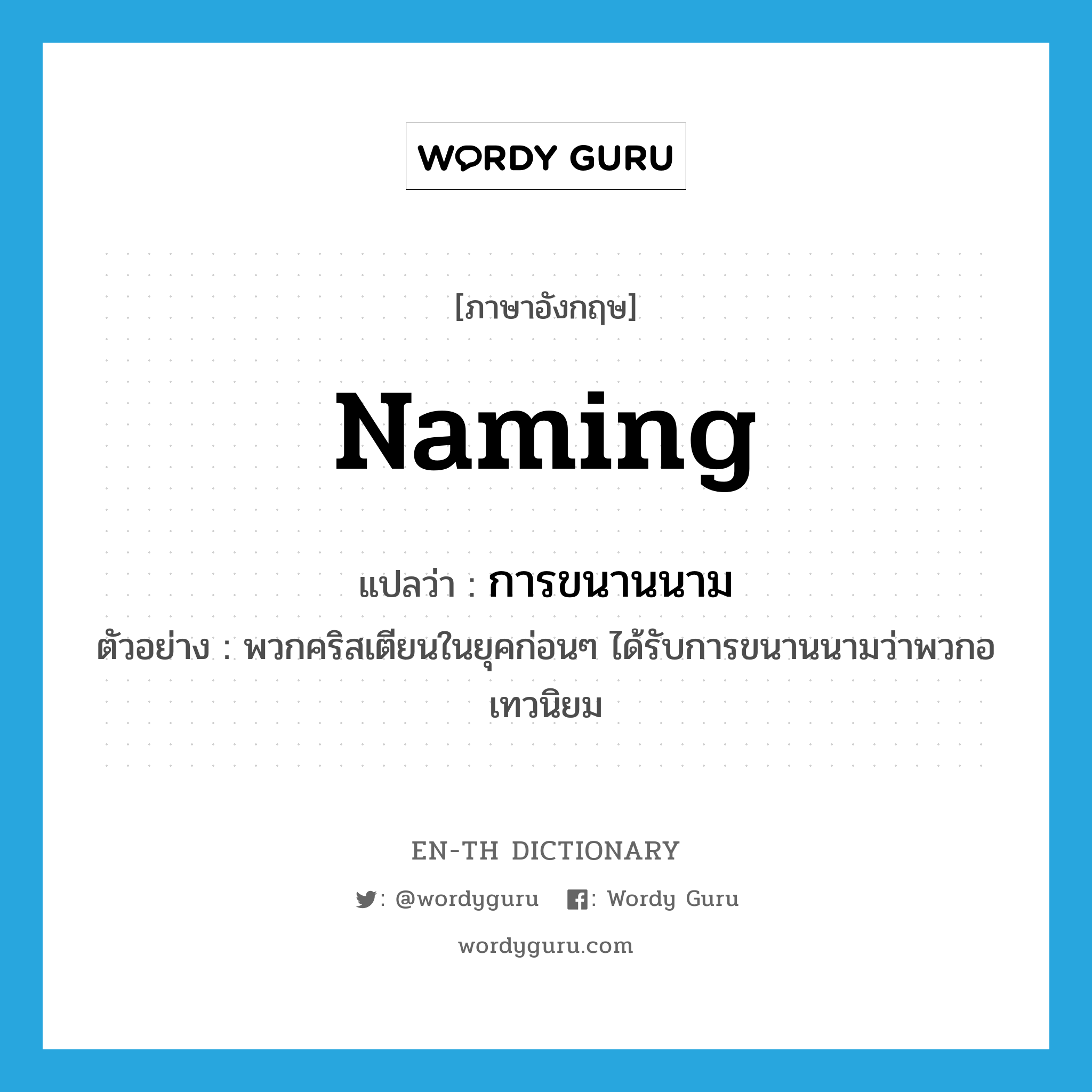 naming แปลว่า?, คำศัพท์ภาษาอังกฤษ naming แปลว่า การขนานนาม ประเภท N ตัวอย่าง พวกคริสเตียนในยุคก่อนๆ ได้รับการขนานนามว่าพวกอเทวนิยม หมวด N