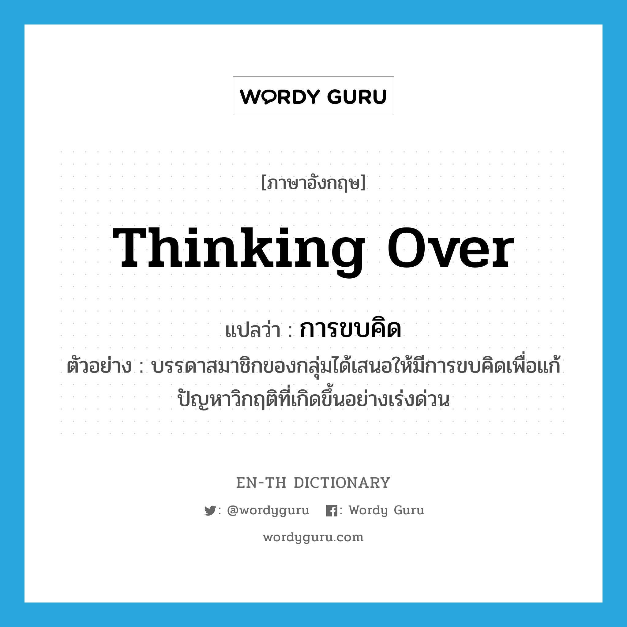 thinking over แปลว่า?, คำศัพท์ภาษาอังกฤษ thinking over แปลว่า การขบคิด ประเภท N ตัวอย่าง บรรดาสมาชิกของกลุ่มได้เสนอให้มีการขบคิดเพื่อแก้ปัญหาวิกฤติที่เกิดขึ้นอย่างเร่งด่วน หมวด N