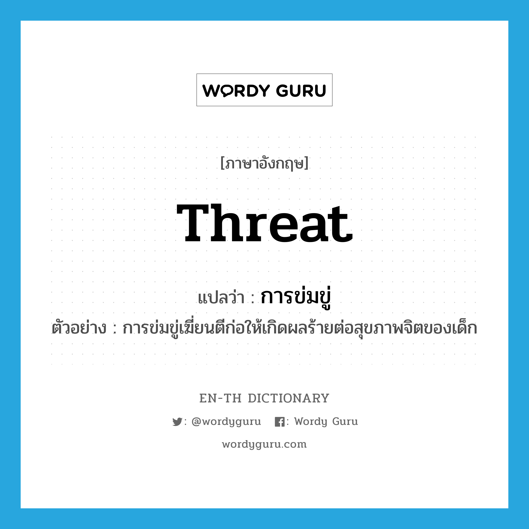 threat แปลว่า?, คำศัพท์ภาษาอังกฤษ threat แปลว่า การข่มขู่ ประเภท N ตัวอย่าง การข่มขู่เฆี่ยนตีก่อให้เกิดผลร้ายต่อสุขภาพจิตของเด็ก หมวด N