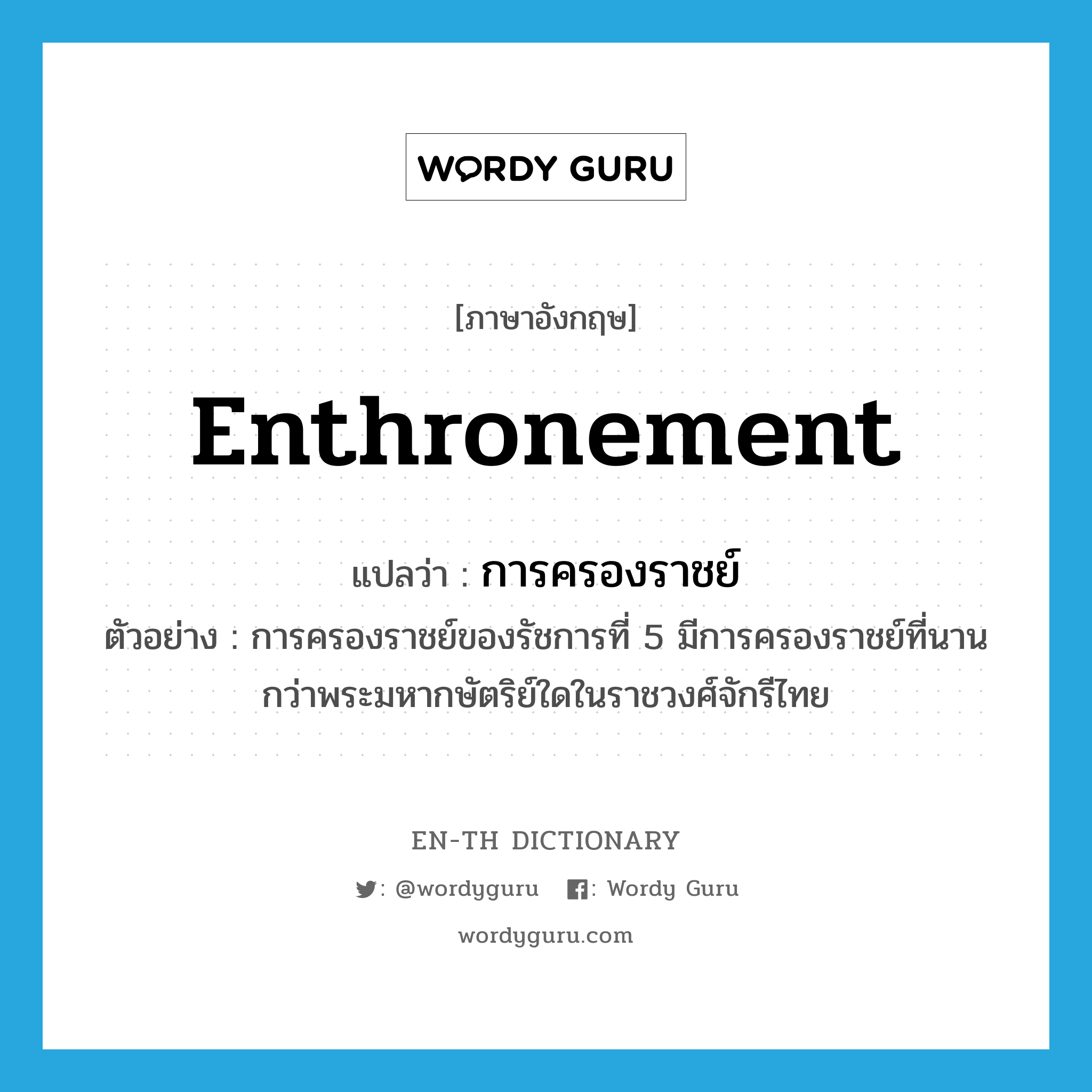 enthronement แปลว่า?, คำศัพท์ภาษาอังกฤษ enthronement แปลว่า การครองราชย์ ประเภท N ตัวอย่าง การครองราชย์ของรัชการที่ 5 มีการครองราชย์ที่นานกว่าพระมหากษัตริย์ใดในราชวงศ์จักรีไทย หมวด N