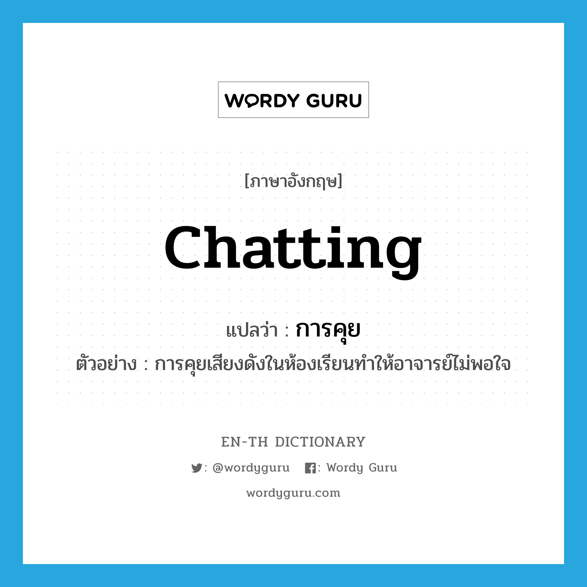 chatting แปลว่า?, คำศัพท์ภาษาอังกฤษ chatting แปลว่า การคุย ประเภท N ตัวอย่าง การคุยเสียงดังในห้องเรียนทำให้อาจารย์ไม่พอใจ หมวด N