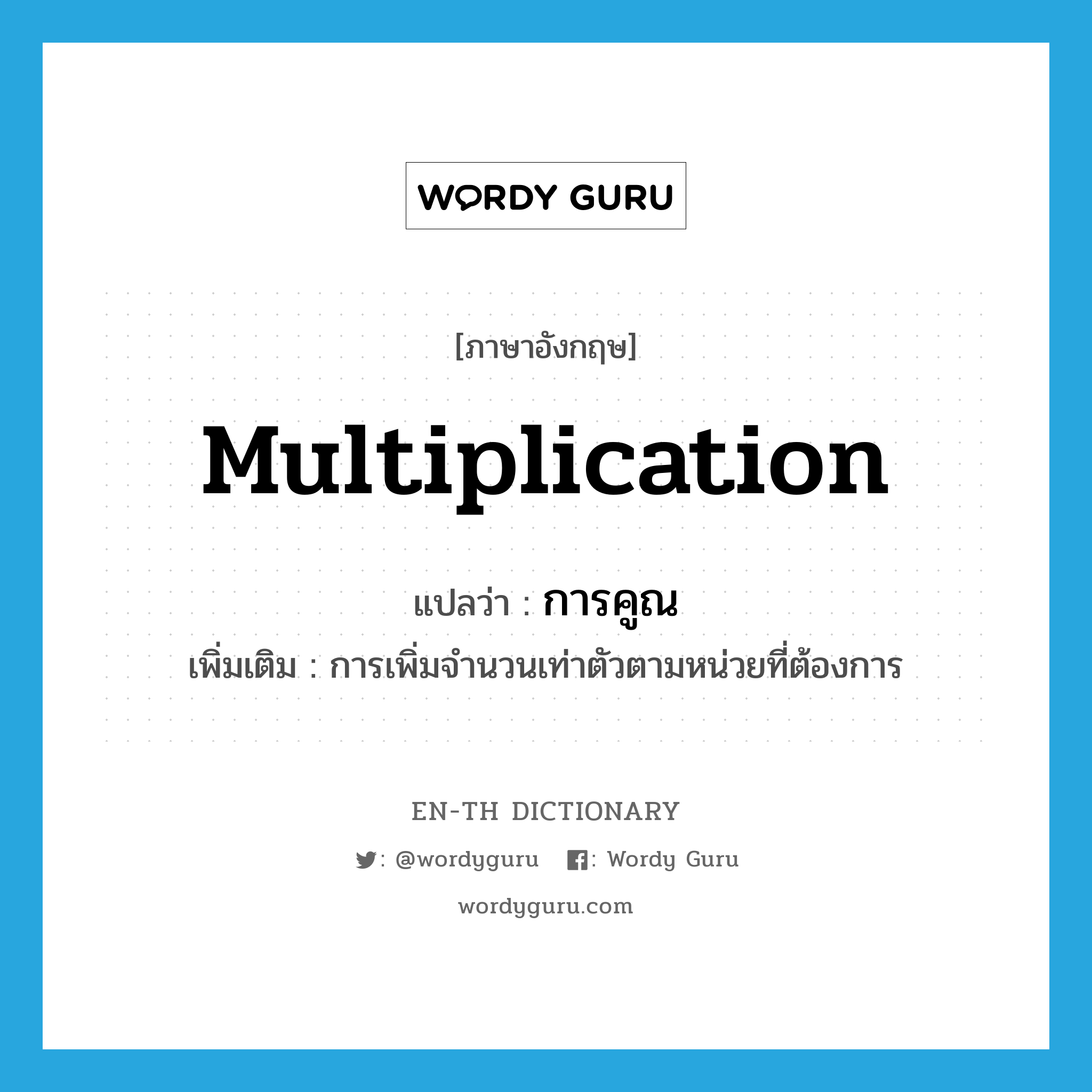 multiplication แปลว่า?, คำศัพท์ภาษาอังกฤษ multiplication แปลว่า การคูณ ประเภท N เพิ่มเติม การเพิ่มจำนวนเท่าตัวตามหน่วยที่ต้องการ หมวด N