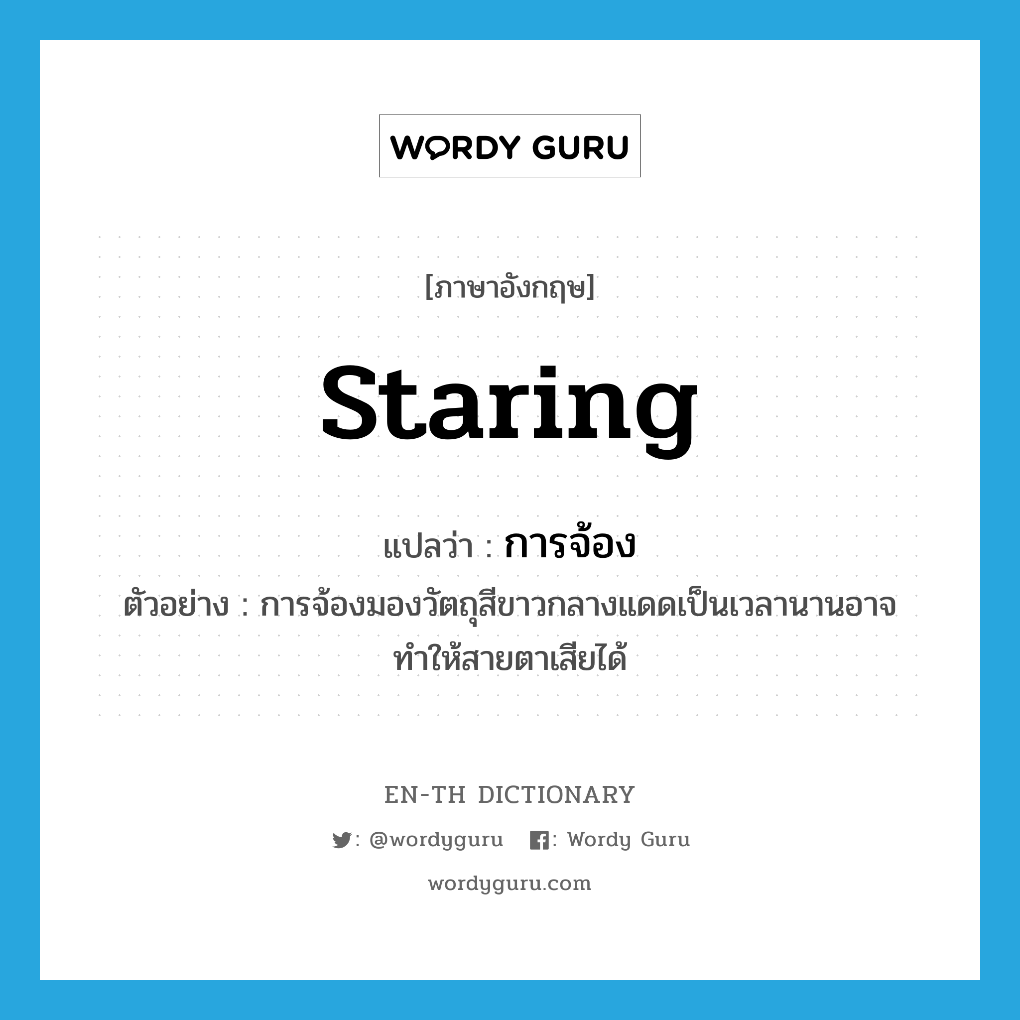 staring แปลว่า?, คำศัพท์ภาษาอังกฤษ staring แปลว่า การจ้อง ประเภท N ตัวอย่าง การจ้องมองวัตถุสีขาวกลางแดดเป็นเวลานานอาจทำให้สายตาเสียได้ หมวด N