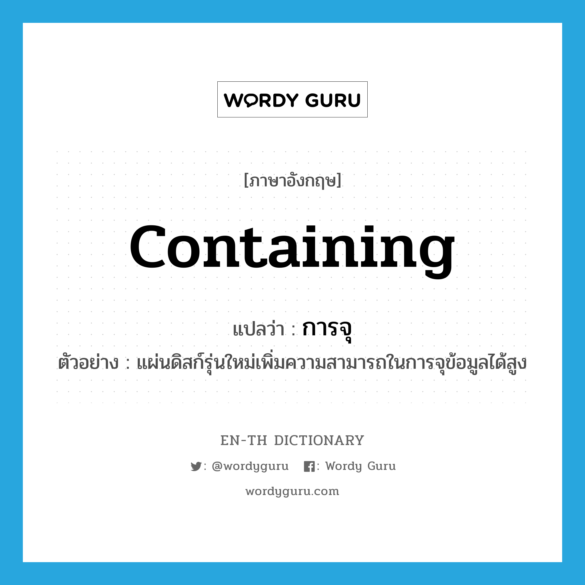 containing แปลว่า?, คำศัพท์ภาษาอังกฤษ containing แปลว่า การจุ ประเภท N ตัวอย่าง แผ่นดิสก์รุ่นใหม่เพิ่มความสามารถในการจุข้อมูลได้สูง หมวด N