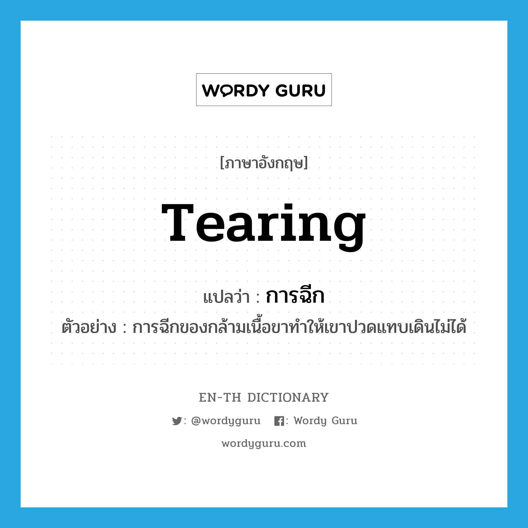 tearing แปลว่า?, คำศัพท์ภาษาอังกฤษ tearing แปลว่า การฉีก ประเภท N ตัวอย่าง การฉีกของกล้ามเนื้อขาทำให้เขาปวดแทบเดินไม่ได้ หมวด N