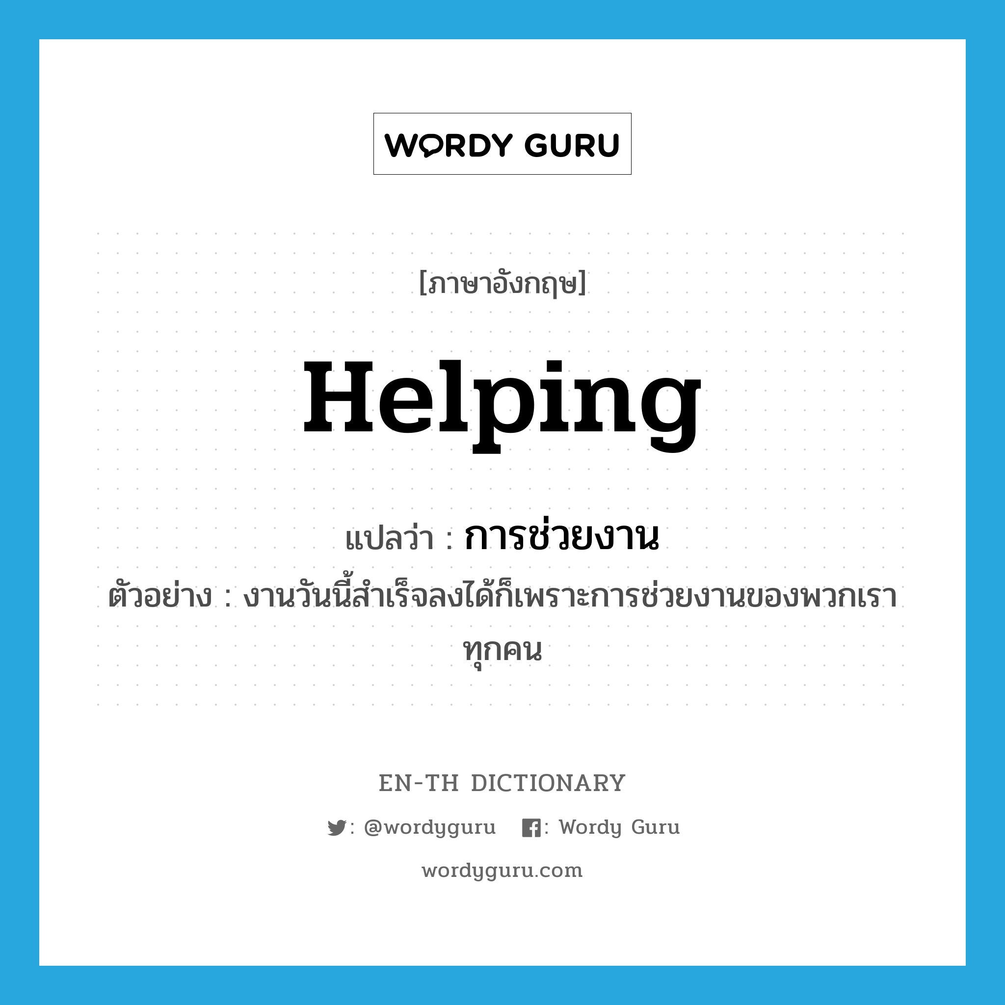 helping แปลว่า?, คำศัพท์ภาษาอังกฤษ helping แปลว่า การช่วยงาน ประเภท N ตัวอย่าง งานวันนี้สำเร็จลงได้ก็เพราะการช่วยงานของพวกเราทุกคน หมวด N