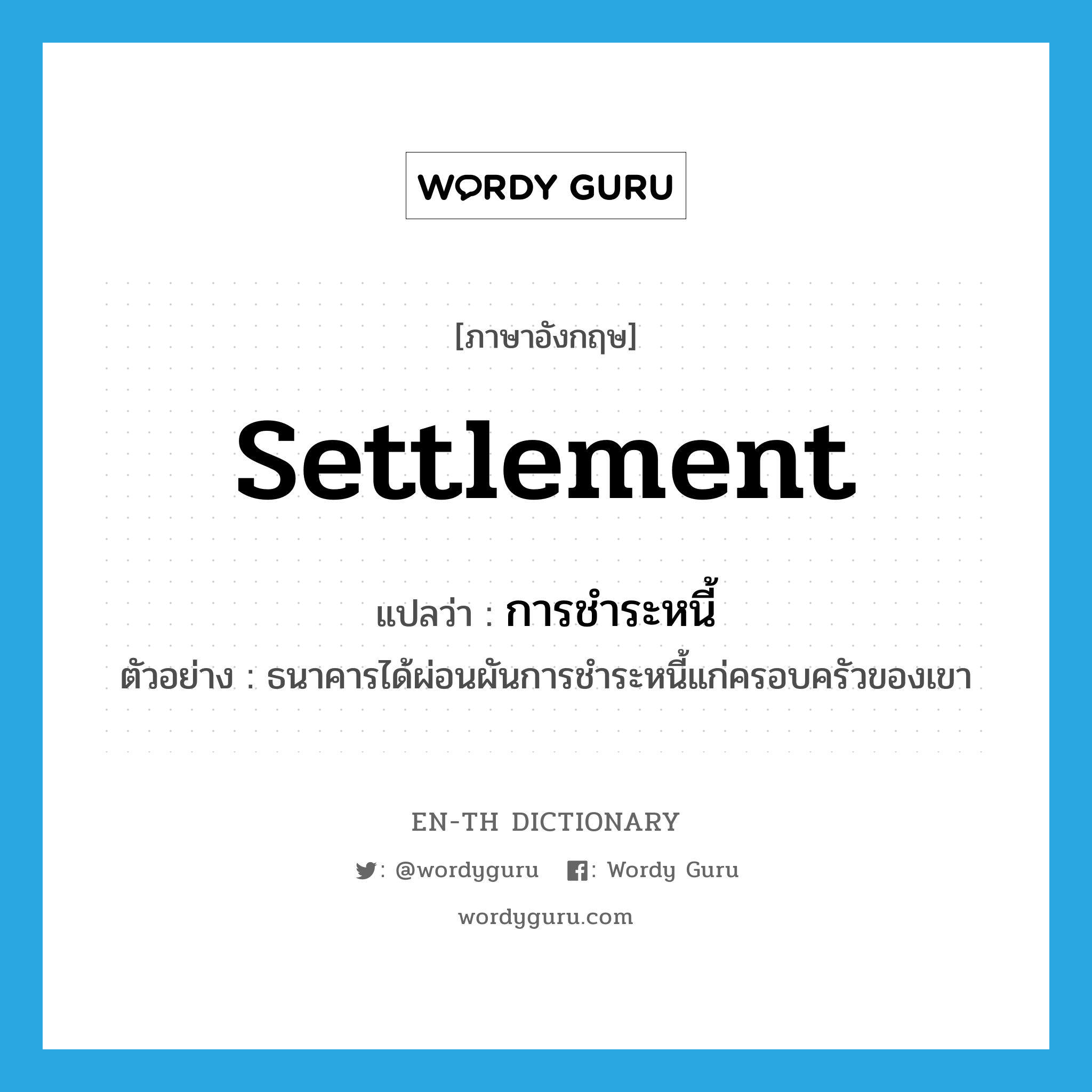 settlement แปลว่า?, คำศัพท์ภาษาอังกฤษ settlement แปลว่า การชำระหนี้ ประเภท N ตัวอย่าง ธนาคารได้ผ่อนผันการชำระหนี้แก่ครอบครัวของเขา หมวด N