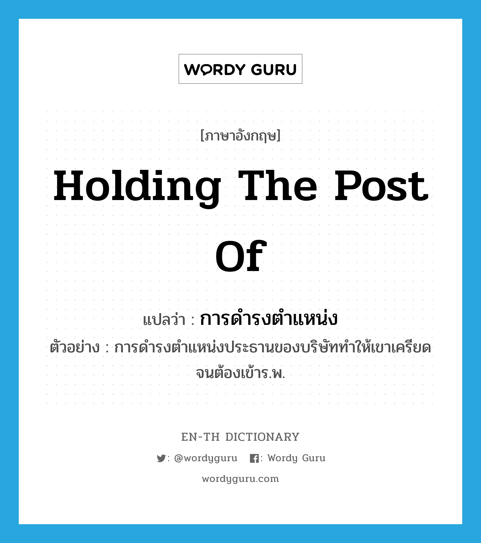 holding the post of แปลว่า?, คำศัพท์ภาษาอังกฤษ holding the post of แปลว่า การดำรงตำแหน่ง ประเภท N ตัวอย่าง การดำรงตำแหน่งประธานของบริษัททำให้เขาเครียดจนต้องเข้าร.พ. หมวด N