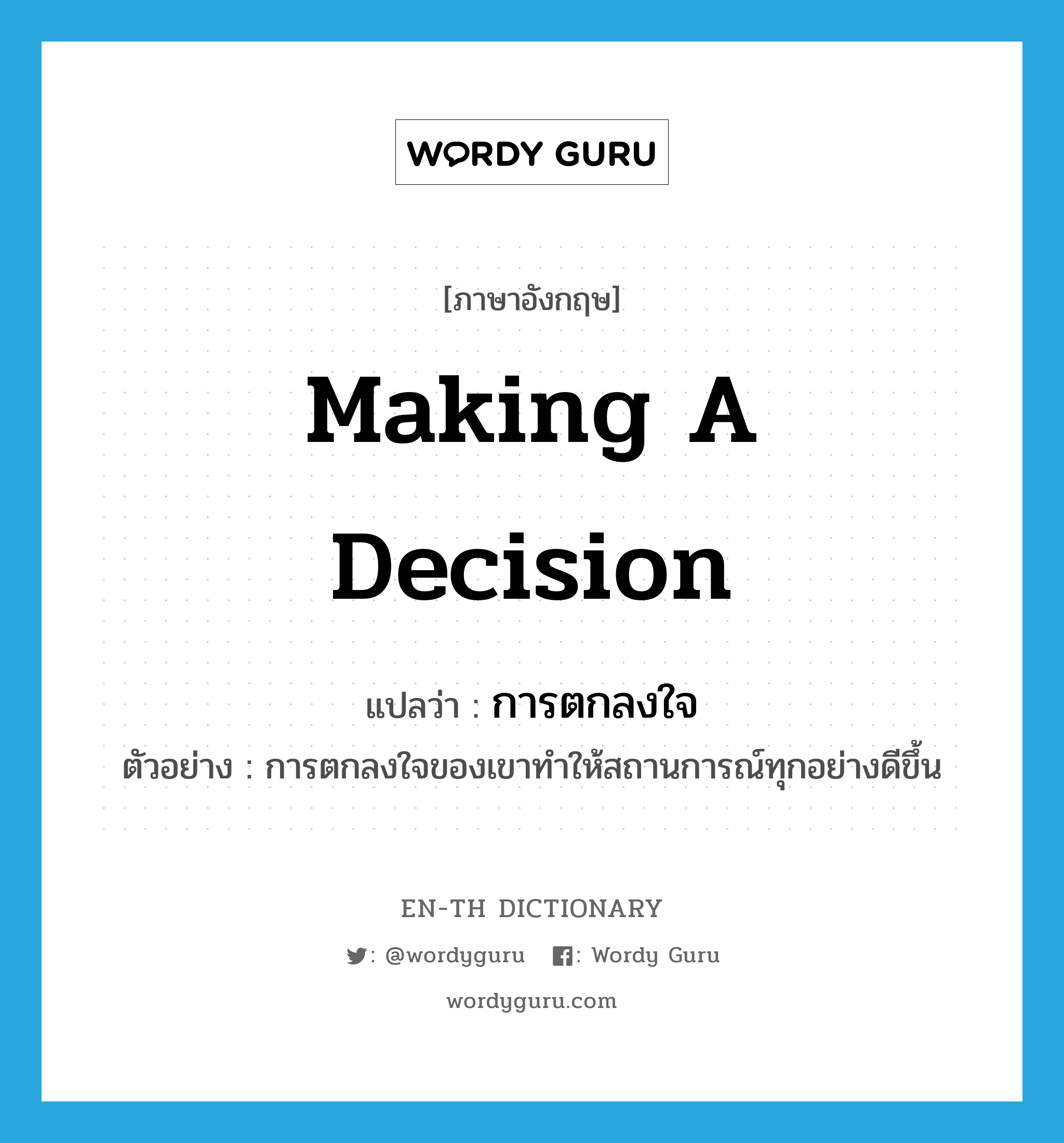 making a decision แปลว่า?, คำศัพท์ภาษาอังกฤษ making a decision แปลว่า การตกลงใจ ประเภท N ตัวอย่าง การตกลงใจของเขาทำให้สถานการณ์ทุกอย่างดีขึ้น หมวด N