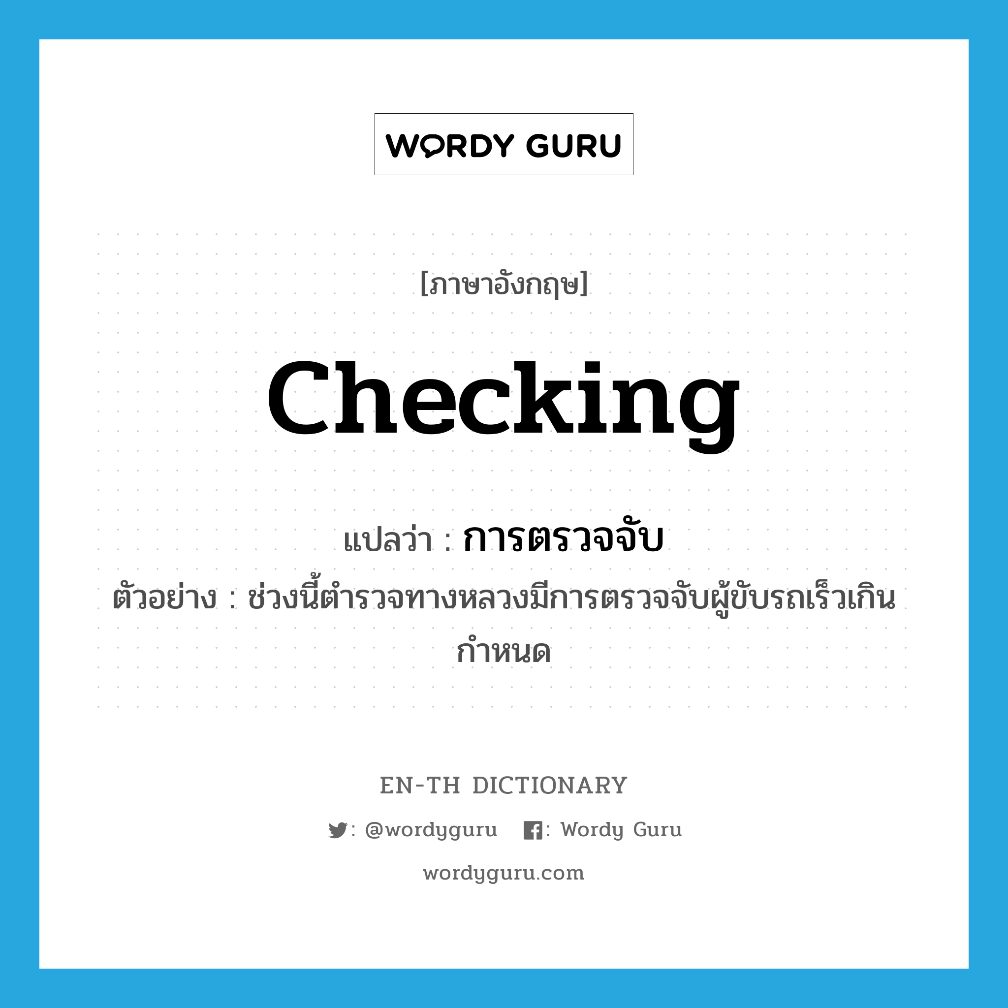 checking แปลว่า?, คำศัพท์ภาษาอังกฤษ checking แปลว่า การตรวจจับ ประเภท N ตัวอย่าง ช่วงนี้ตำรวจทางหลวงมีการตรวจจับผู้ขับรถเร็วเกินกำหนด หมวด N