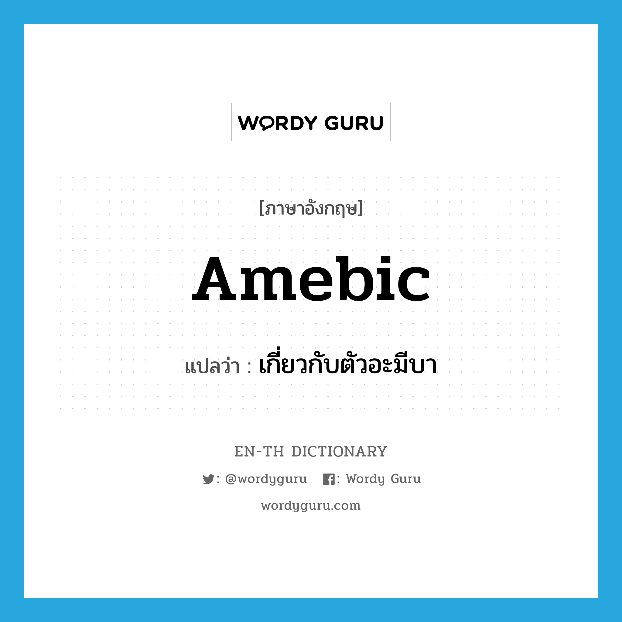 amebic แปลว่า?, คำศัพท์ภาษาอังกฤษ amebic แปลว่า เกี่ยวกับตัวอะมีบา ประเภท ADJ หมวด ADJ