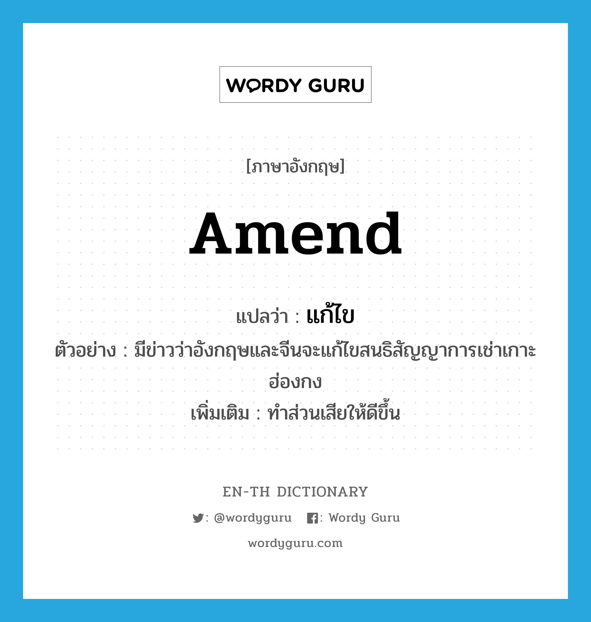 amend แปลว่า?, คำศัพท์ภาษาอังกฤษ amend แปลว่า แก้ไข ประเภท V ตัวอย่าง มีข่าวว่าอังกฤษและจีนจะแก้ไขสนธิสัญญาการเช่าเกาะฮ่องกง เพิ่มเติม ทำส่วนเสียให้ดีขึ้น หมวด V