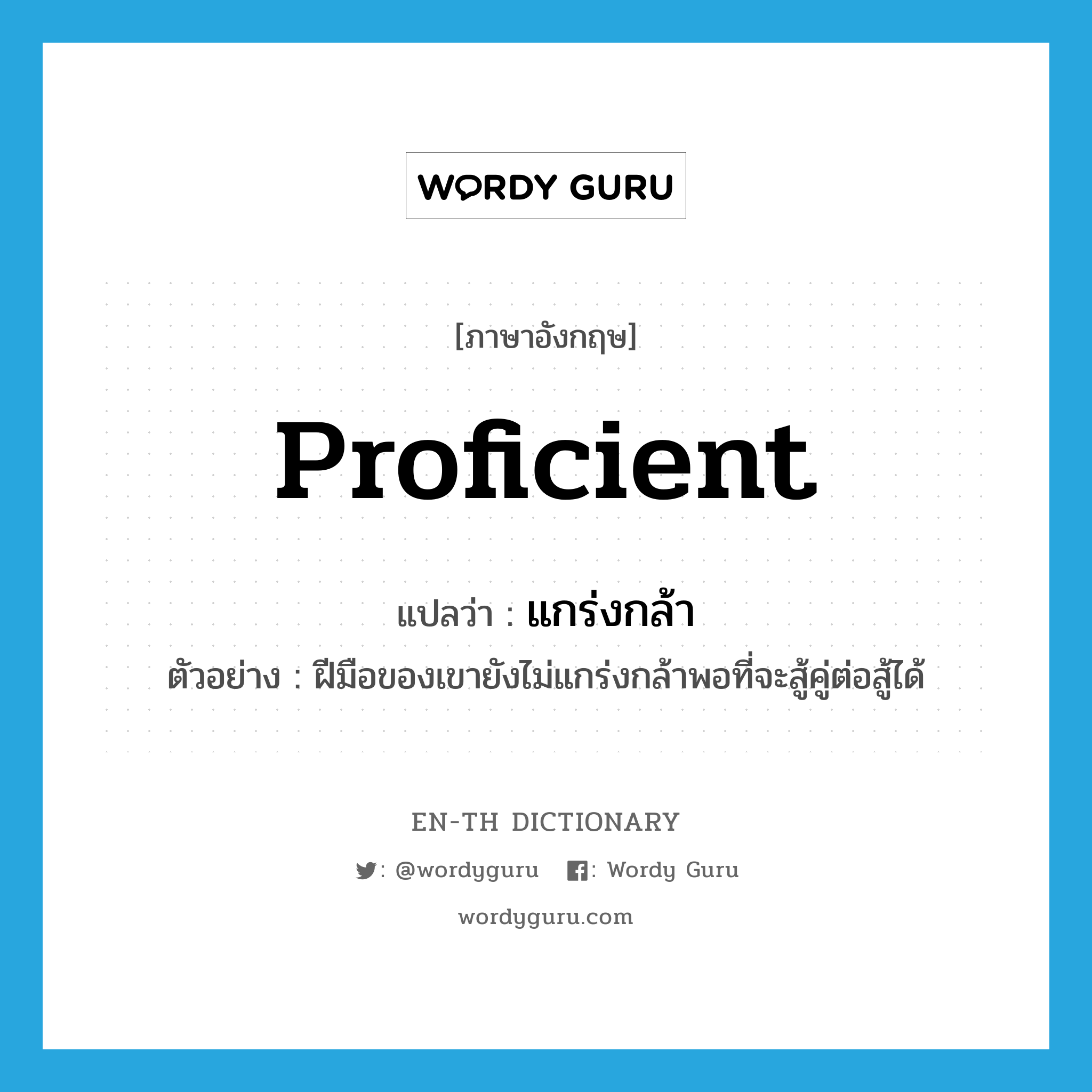 proficient แปลว่า?, คำศัพท์ภาษาอังกฤษ proficient แปลว่า แกร่งกล้า ประเภท V ตัวอย่าง ฝีมือของเขายังไม่แกร่งกล้าพอที่จะสู้คู่ต่อสู้ได้ หมวด V