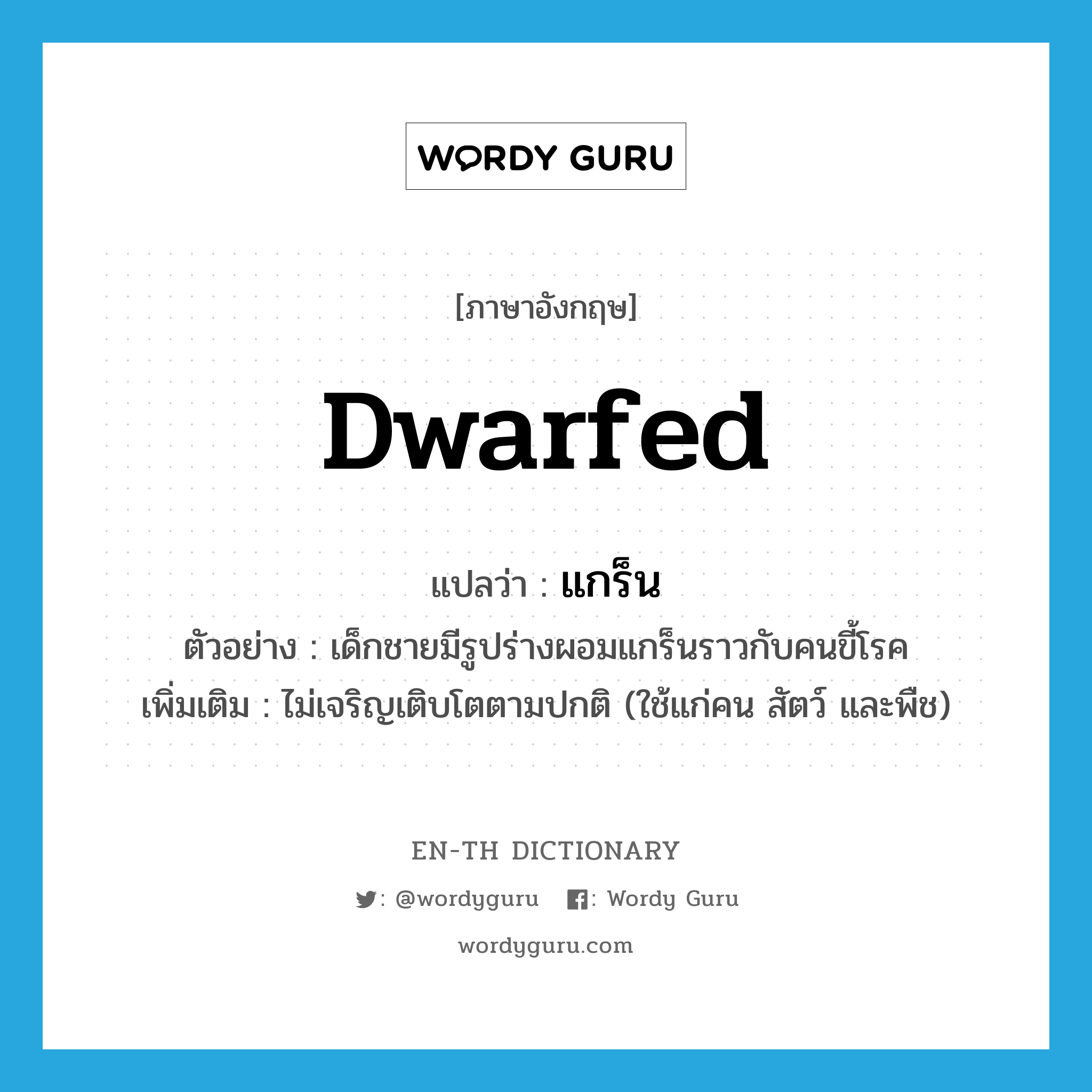 dwarfed แปลว่า?, คำศัพท์ภาษาอังกฤษ dwarfed แปลว่า แกร็น ประเภท ADJ ตัวอย่าง เด็กชายมีรูปร่างผอมแกร็นราวกับคนขี้โรค เพิ่มเติม ไม่เจริญเติบโตตามปกติ (ใช้แก่คน สัตว์ และพืช) หมวด ADJ