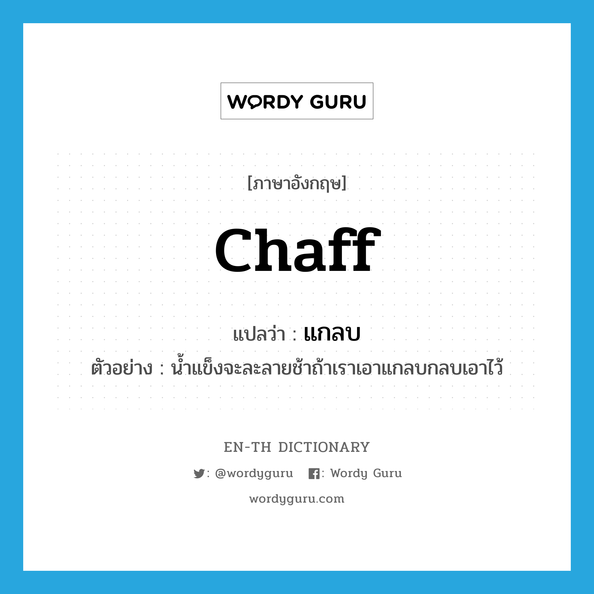 chaff แปลว่า?, คำศัพท์ภาษาอังกฤษ chaff แปลว่า แกลบ ประเภท N ตัวอย่าง น้ำแข็งจะละลายช้าถ้าเราเอาแกลบกลบเอาไว้ หมวด N