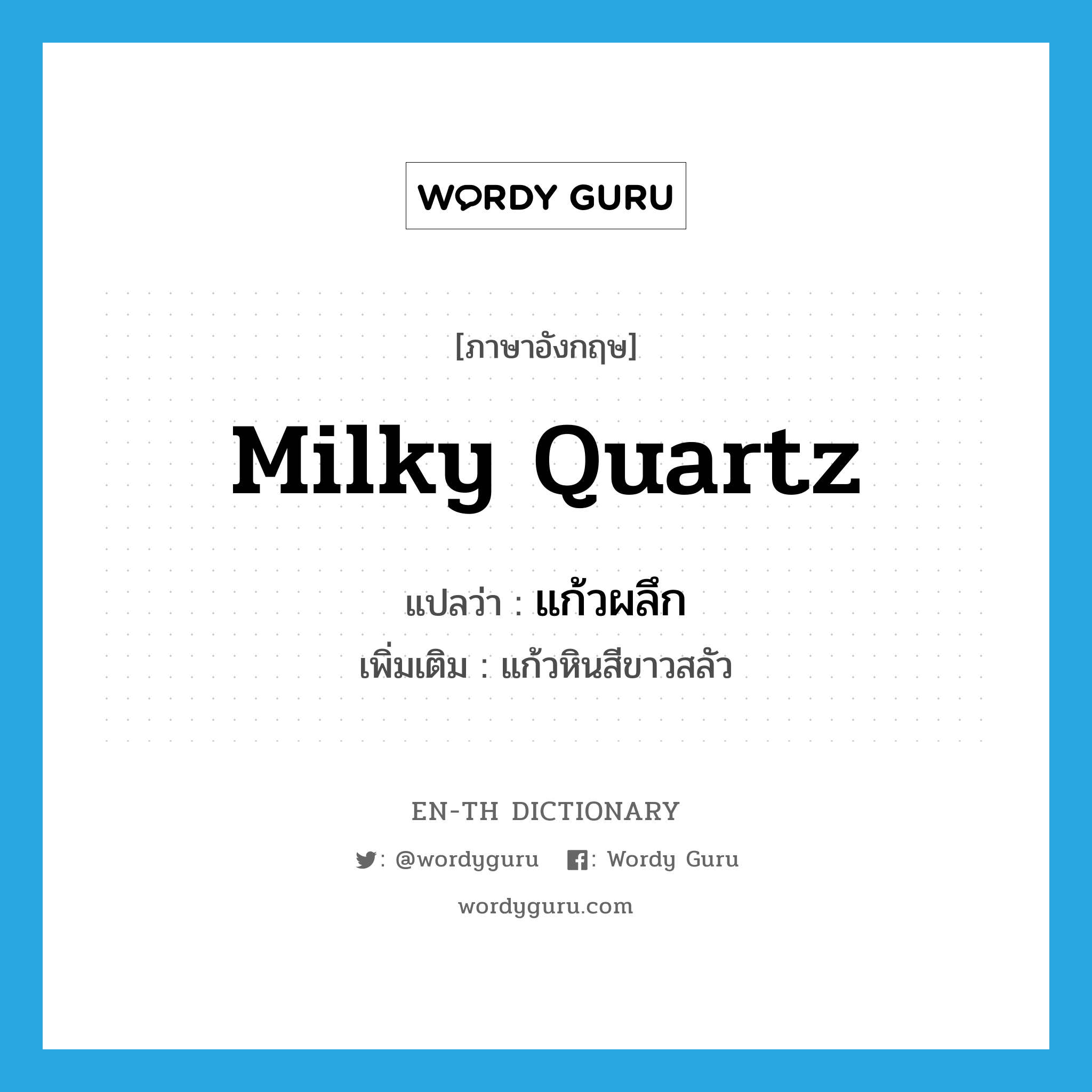 milky quartz แปลว่า?, คำศัพท์ภาษาอังกฤษ milky quartz แปลว่า แก้วผลึก ประเภท N เพิ่มเติม แก้วหินสีขาวสลัว หมวด N